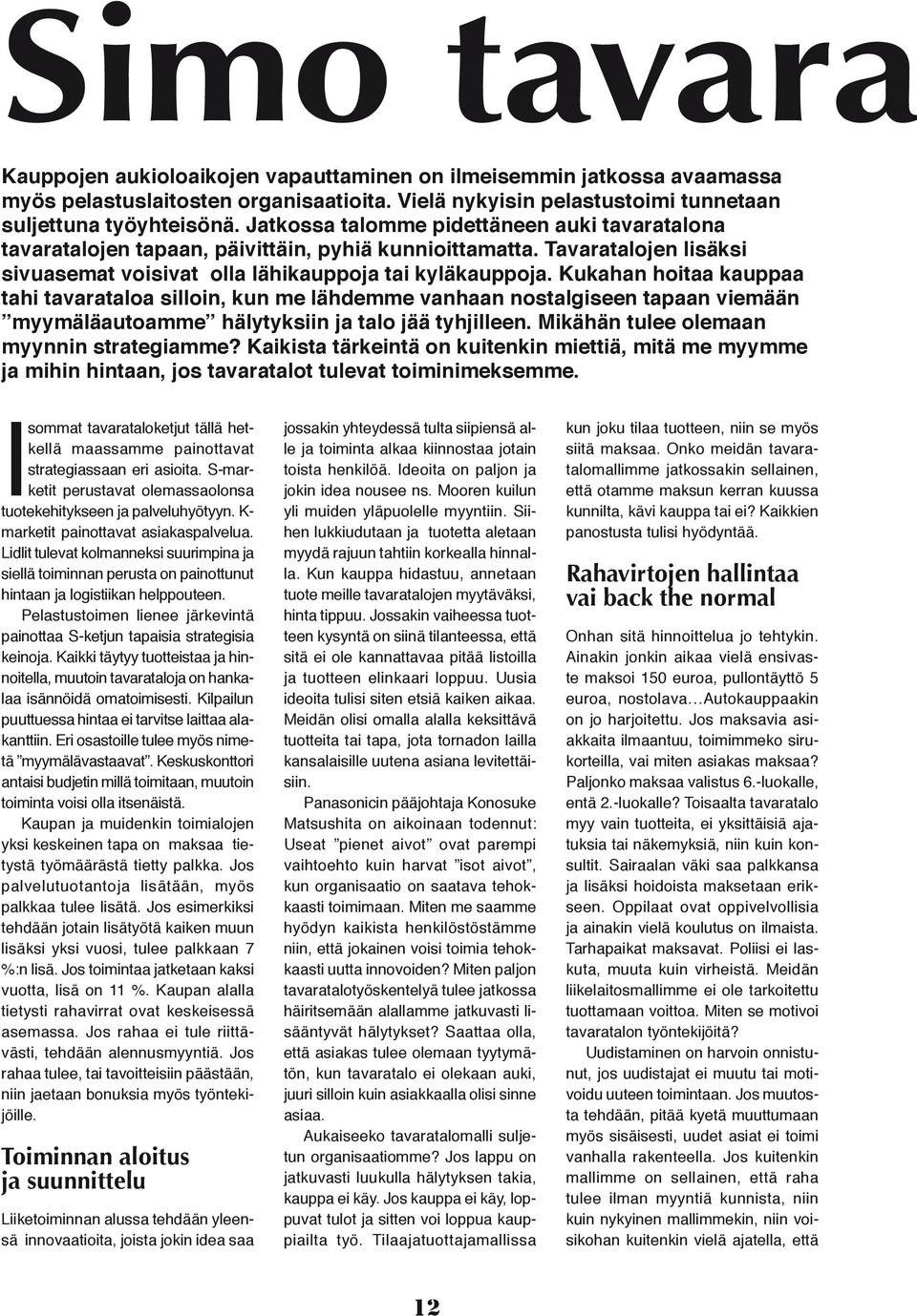 Kukahan hoitaa kauppaa tahi tavarataloa silloin, kun me lähdemme vanhaan nostalgiseen tapaan viemään myymäläautoamme hälytyksiin ja talo jää tyhjilleen. Mikähän tulee olemaan myynnin strategiamme?