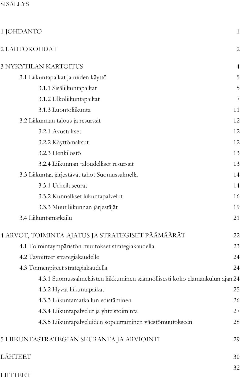 3.2 Kunnalliset liikuntapalvelut 16 3.3.3 Muut liikunnan järjestäjät 19 3.4 Liikuntamatkailu 21 4 ARVOT, TOIMINTA-AJATUS JA STRATEGISET PÄÄMÄÄRÄT 22 4.