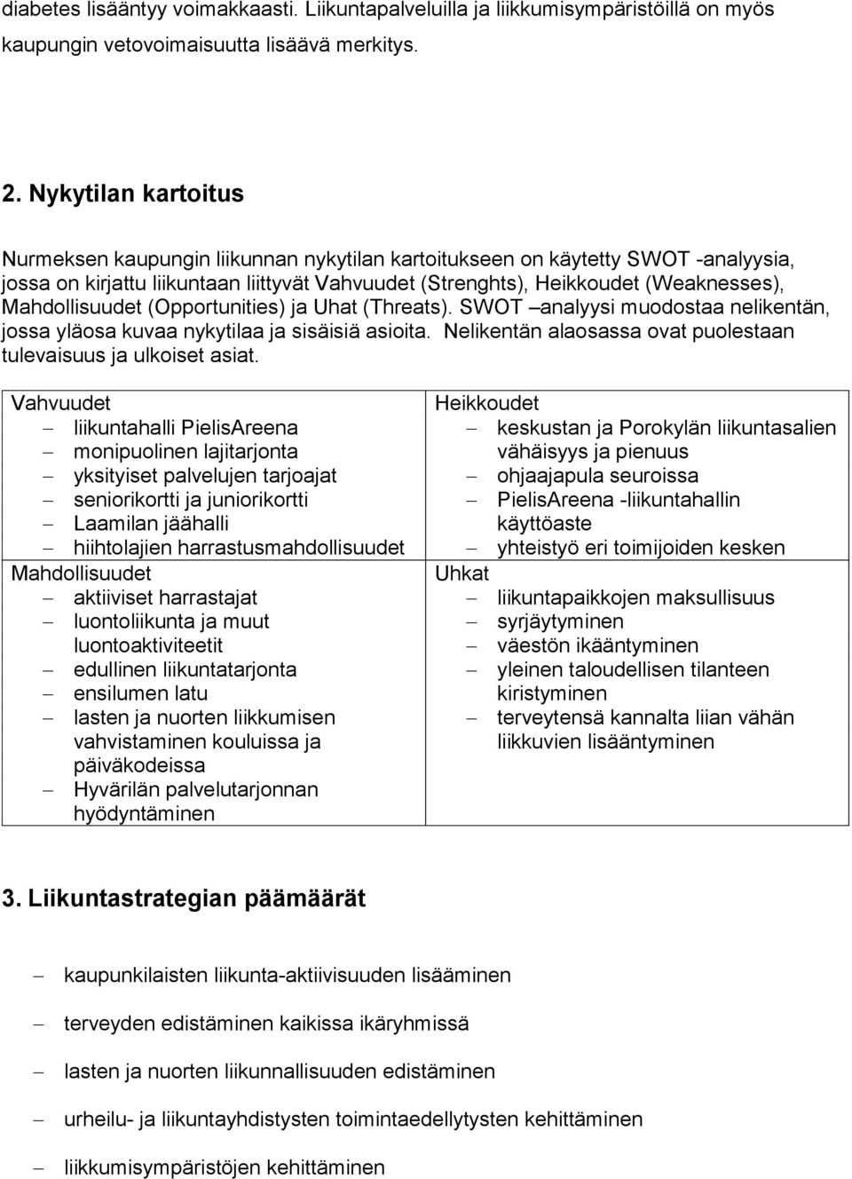 (Opportunities) ja Uhat (Threats). SWOT analyysi muodostaa nelikentän, jossa yläosa kuvaa nykytilaa ja sisäisiä asioita. Nelikentän alaosassa ovat puolestaan tulevaisuus ja ulkoiset asiat.