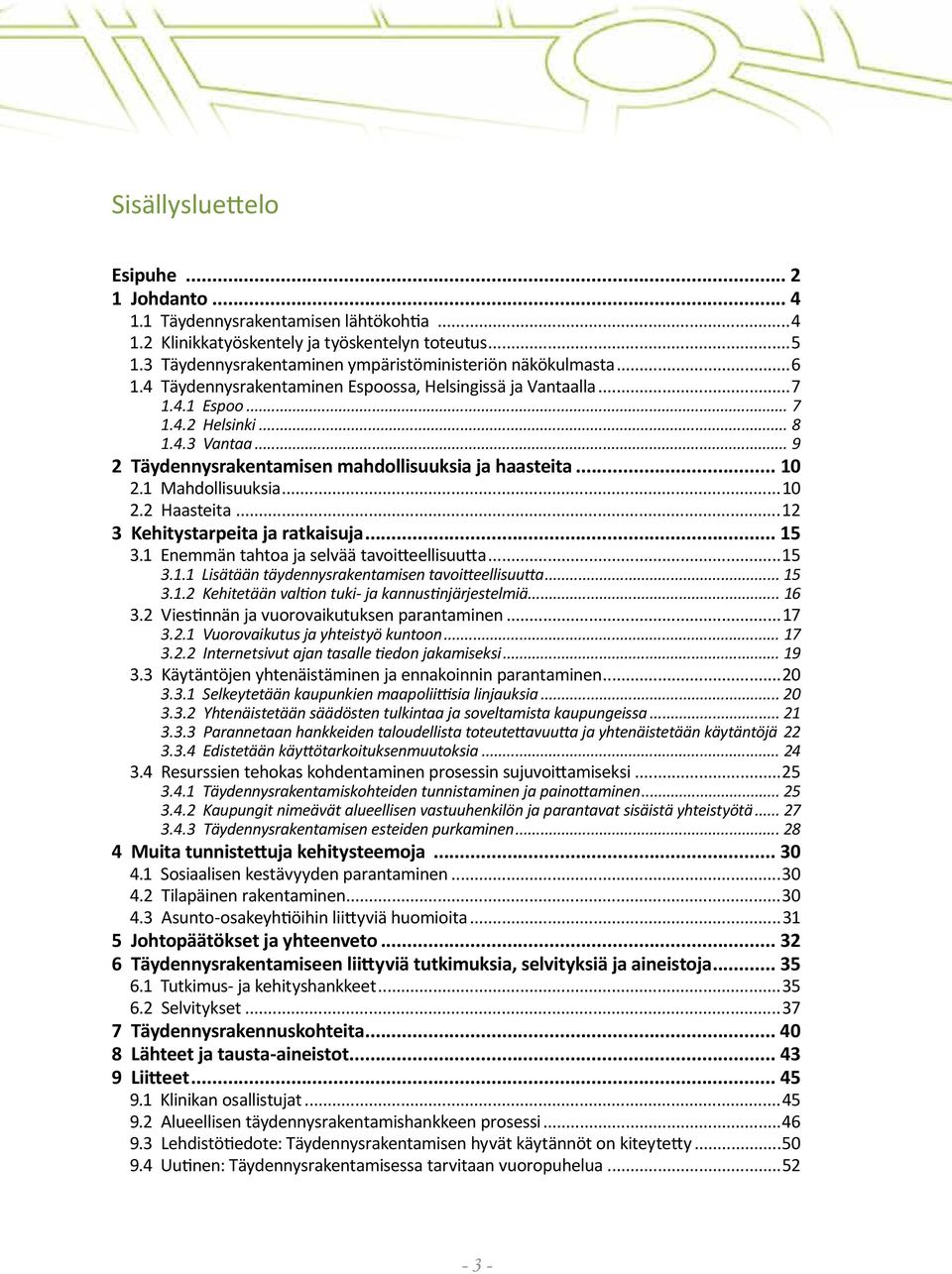 .. 9 2 Täydennysrakentamisen mahdollisuuksia ja haasteita... 10 2.1 Mahdollisuuksia...10 2.2 Haasteita...12 3 Kehitystarpeita ja ratkaisuja... 15 3.1 Enemmän tahtoa ja selvää tavoitteellisuutta...15 3.1.1 Lisätään täydennysrakentamisen tavoitteellisuutta.