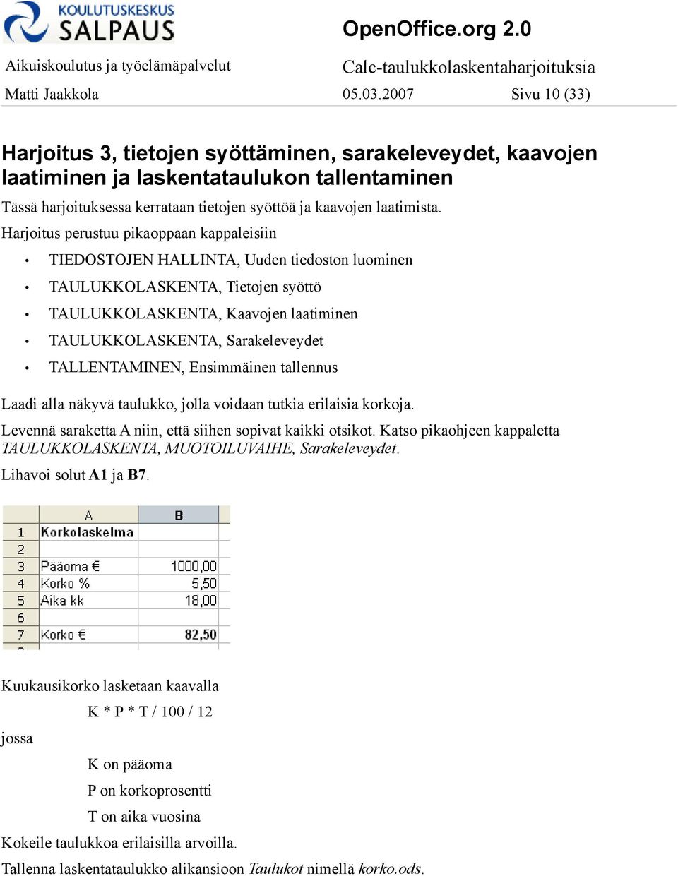 Harjoitus perustuu pikaoppaan kappaleisiin TIEDOSTOJEN HALLINTA, Uuden tiedoston luominen TAULUKKOLASKENTA, Tietojen syöttö TAULUKKOLASKENTA, Kaavojen laatiminen TAULUKKOLASKENTA, Sarakeleveydet