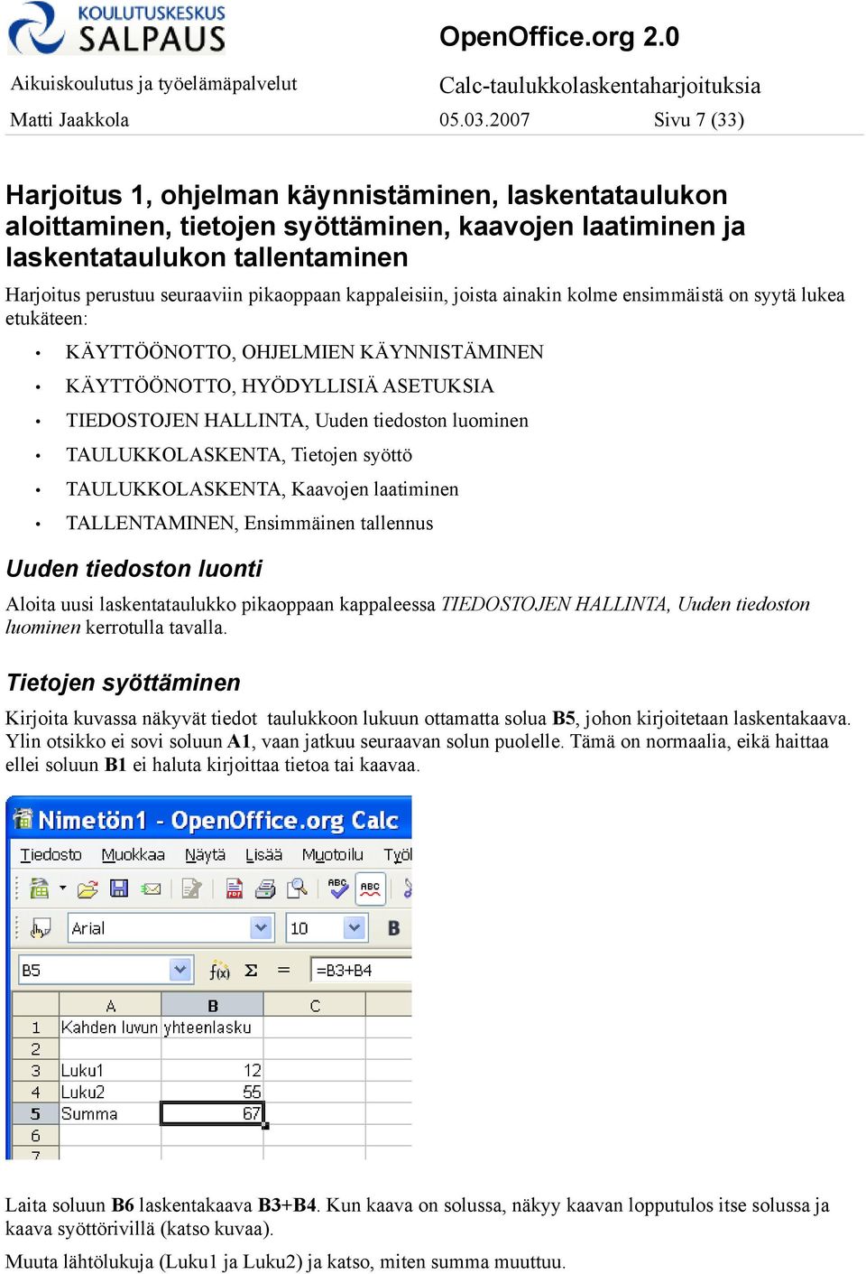 pikaoppaan kappaleisiin, joista ainakin kolme ensimmäistä on syytä lukea etukäteen: KÄYTTÖÖNOTTO, OHJELMIEN KÄYNNISTÄMINEN KÄYTTÖÖNOTTO, HYÖDYLLISIÄ ASETUKSIA TIEDOSTOJEN HALLINTA, Uuden tiedoston