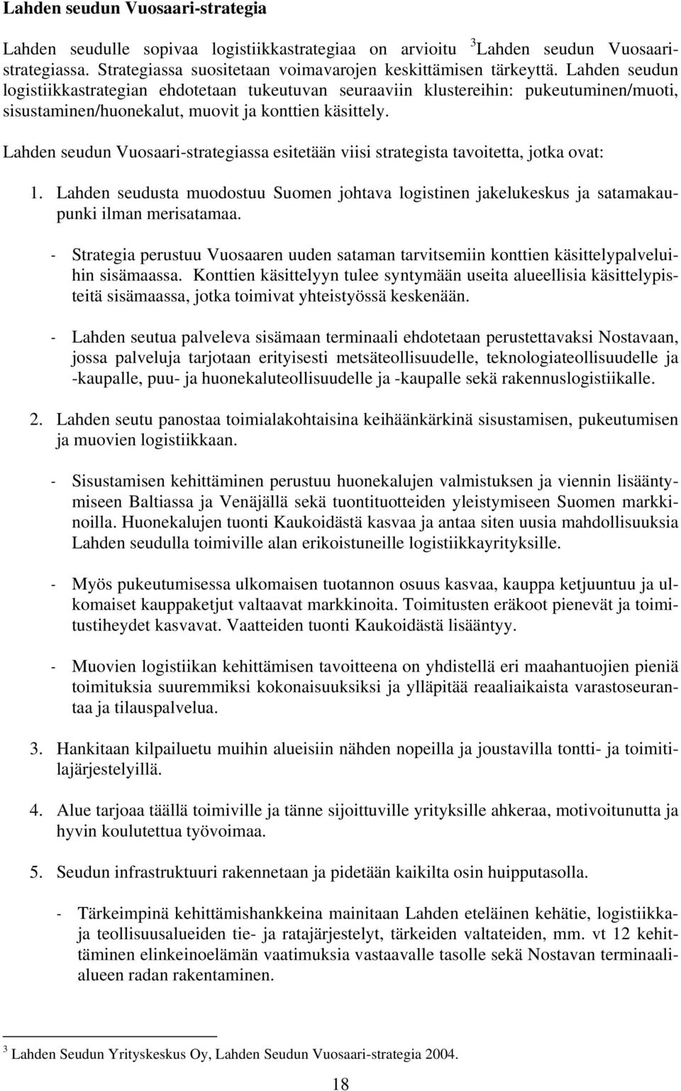 Lahden seudun Vuosaari-strategiassa esitetään viisi strategista tavoitetta, jotka ovat: 1. Lahden seudusta muodostuu Suomen johtava logistinen jakelukeskus ja satamakaupunki ilman merisatamaa.