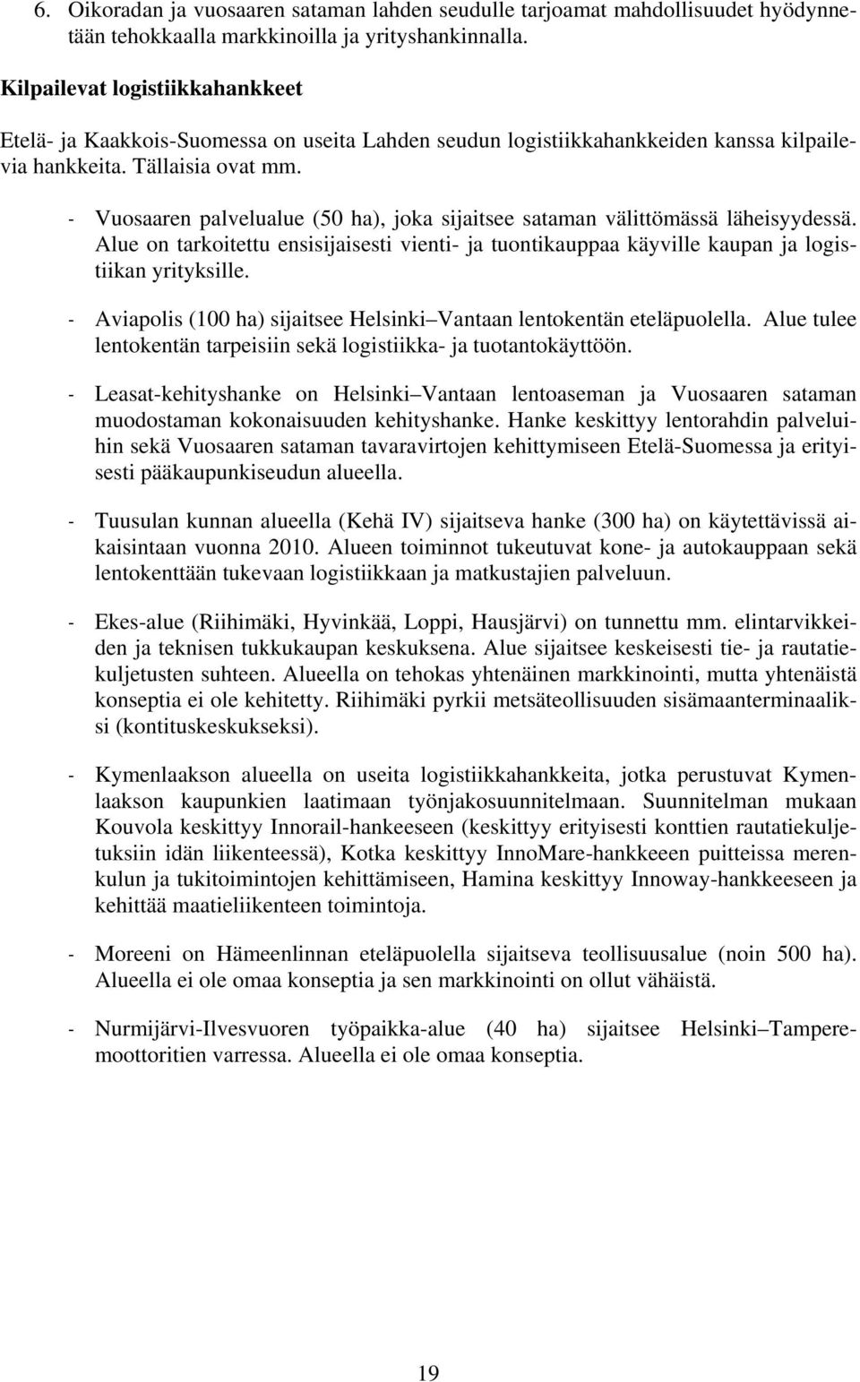 - Vuosaaren palvelualue (50 ha), joka sijaitsee sataman välittömässä läheisyydessä. Alue on tarkoitettu ensisijaisesti vienti- ja tuontikauppaa käyville kaupan ja logistiikan yrityksille.