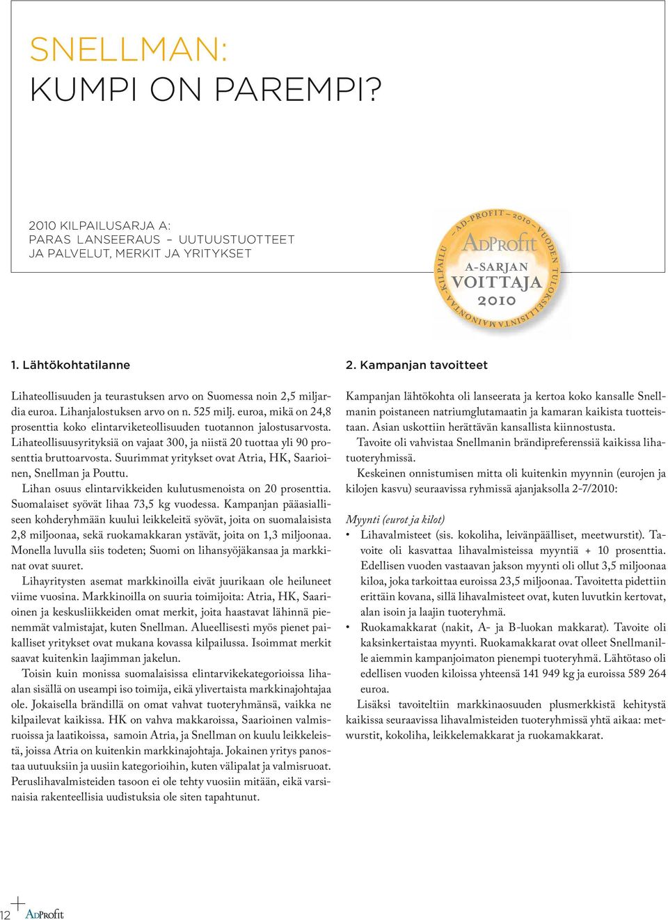 Lähtökohtatilanne Lihateollisuuden ja teurastuksen arvo on Suomessa noin 2,5 miljardia euroa. Lihanjalostuksen arvo on n. 525 milj.