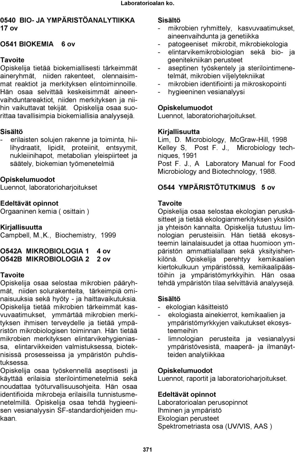 - erilaisten solujen rakenne ja toiminta, hiilihydraatit, lipidit, proteiinit, entsyymit, nukleiinihapot, metabolian yleispiirteet ja säätely, biokemian työmenetelmiä Luennot, laboratorioharjoitukset