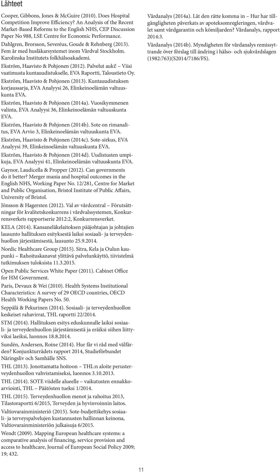 Fem år med husläkarsystemet inom Vårdval Stockholm. Karolinska Institutets folkhälsoakademi. Ekström, Haavisto & Pohjonen (2012). Palvelut auki!