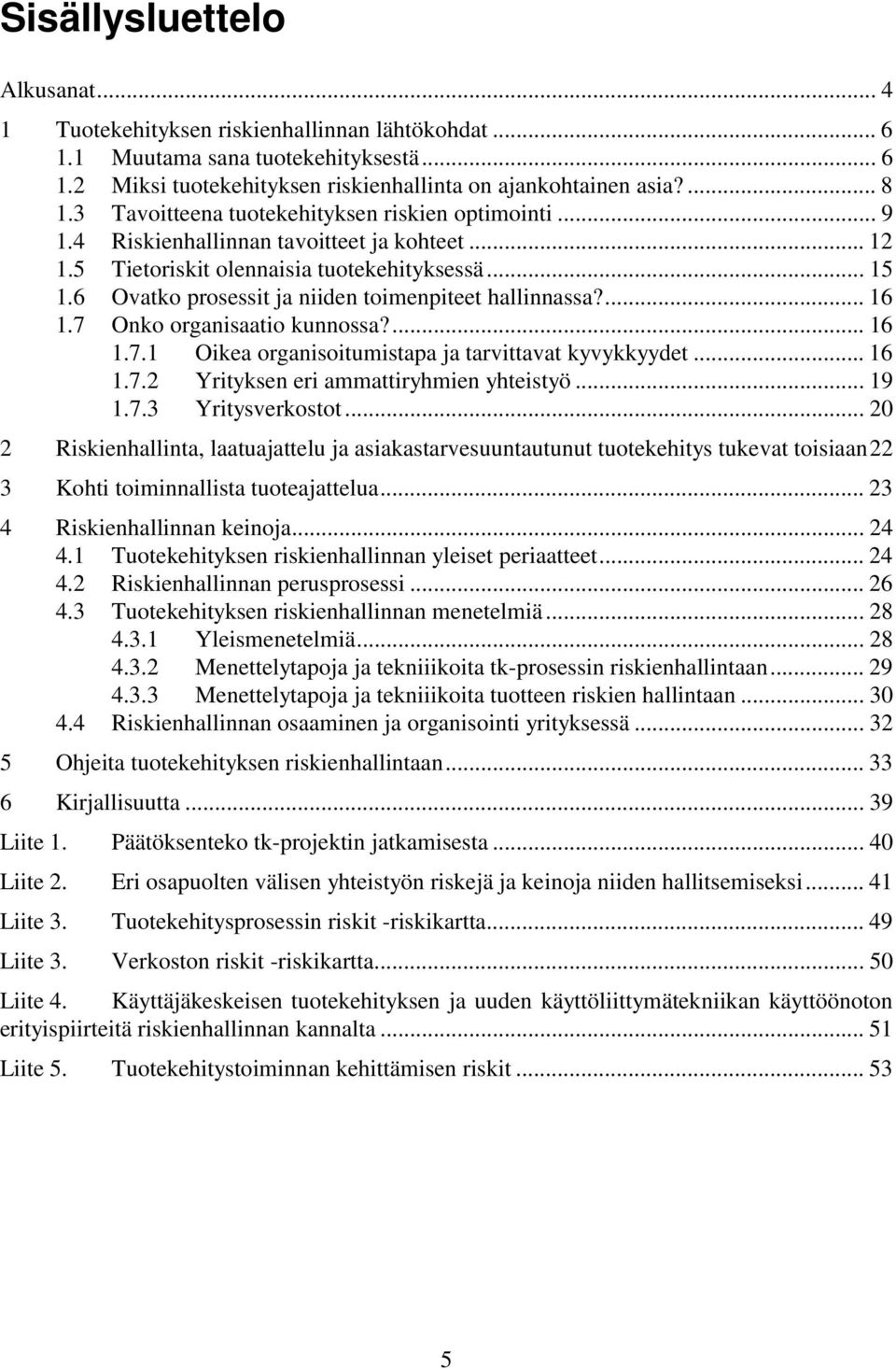 6 Ovatko prosessit ja niiden toimenpiteet hallinnassa?... 16 1.7 Onko organisaatio kunnossa?... 16 1.7.1 Oikea organisoitumistapa ja tarvittavat kyvykkyydet... 16 1.7.2 Yrityksen eri ammattiryhmien yhteistyö.