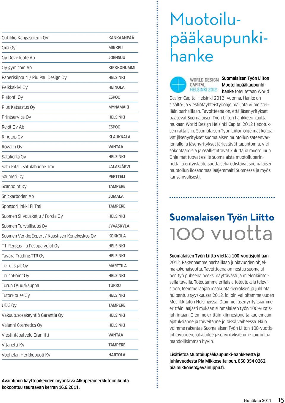 T1-Rengas- ja Pesupalvelut Oy Tavara Trading TTR Oy Tc-Tulisijat Oy TouchPoint Oy Turun Osuuskauppa TutorHouse Oy UDG Oy Vakuutusosakeyhtiö Garantia Oy Valanni Cosmetics Oy Viestintäpalvelu Graniitti