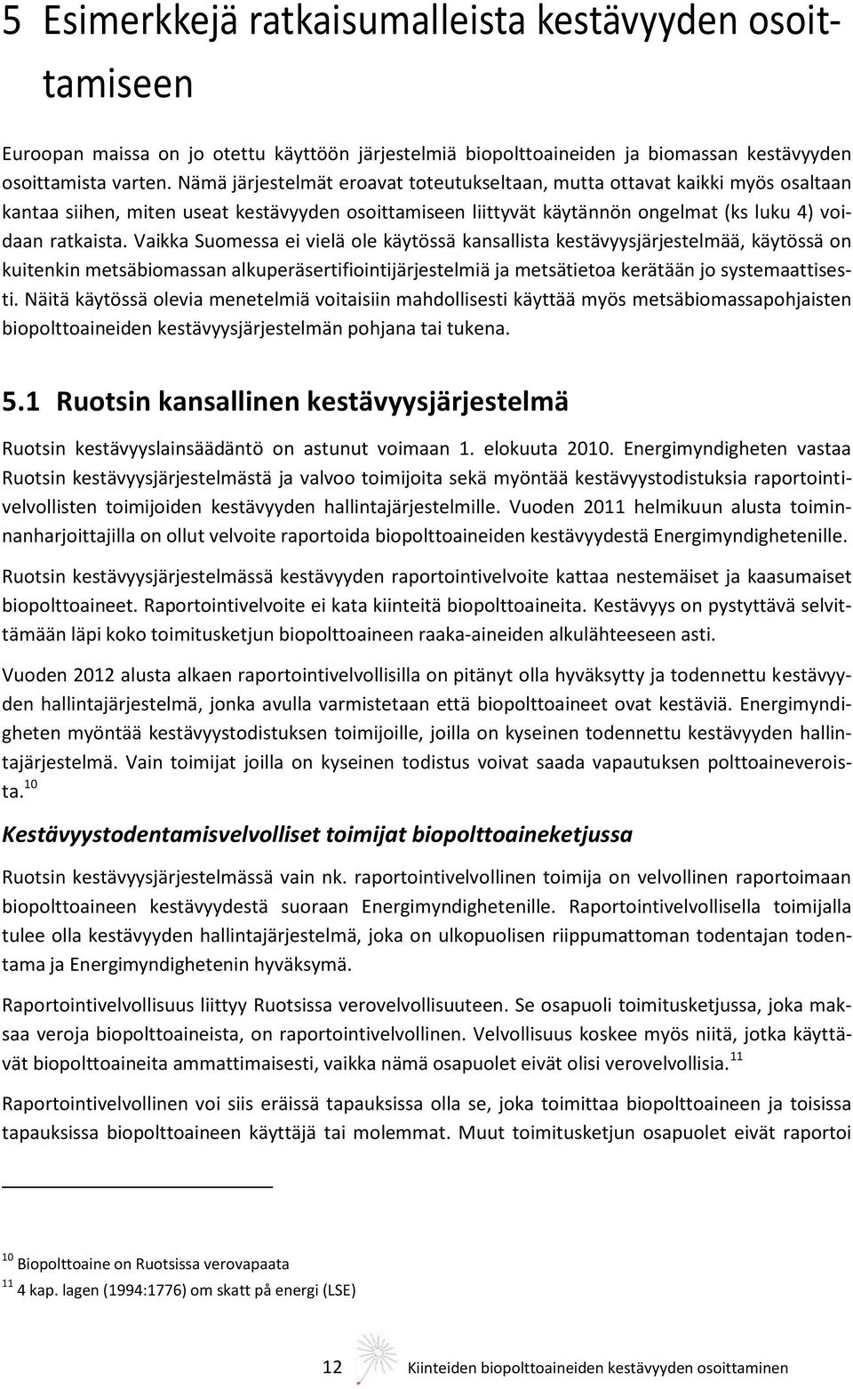 Vaikka Suomessa ei vielä ole käytössä kansallista kestävyysjärjestelmää, käytössä on kuitenkin metsäbiomassan alkuperäsertifiointijärjestelmiä ja metsätietoa kerätään jo systemaattisesti.