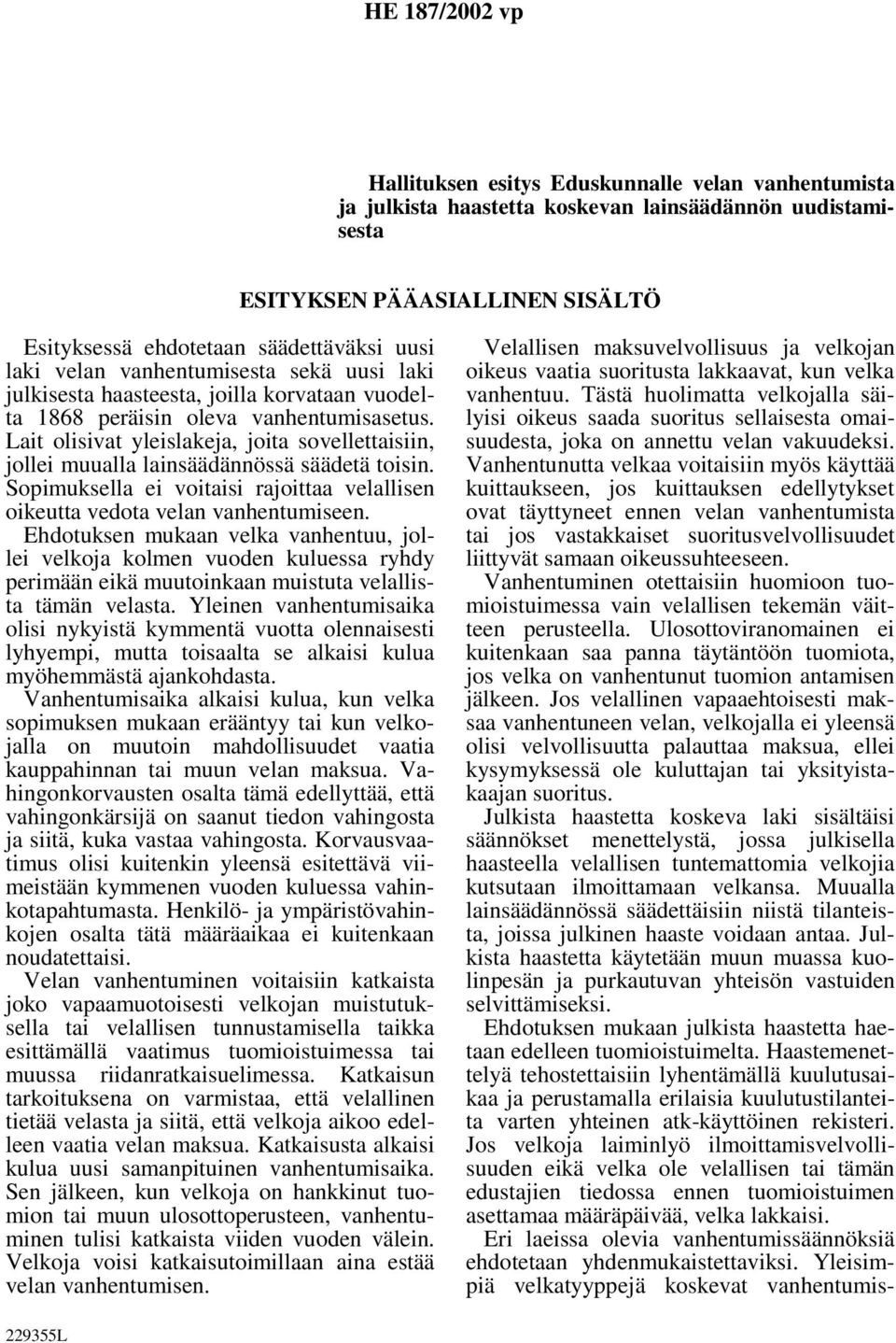 Lait olisivat yleislakeja, joita sovellettaisiin, jollei muualla lainsäädännössä säädetä toisin. Sopimuksella ei voitaisi rajoittaa velallisen oikeutta vedota velan vanhentumiseen.