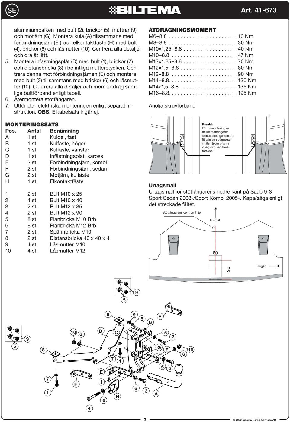 Montera infästningsplåt (D) med bult (), brickor () och distansbricka () i befintliga mutterstycken.