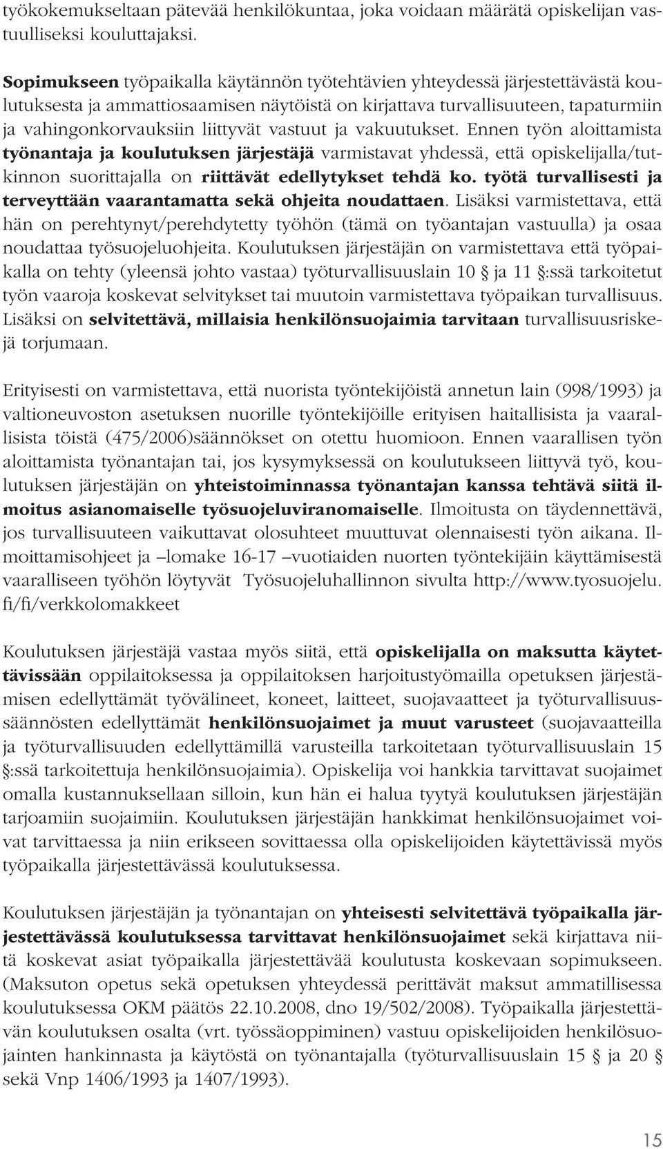 vastuut ja vakuutukset. Ennen työn aloittamista työnantaja ja koulutuksen järjestäjä varmistavat yhdessä, että opiskelijalla/tutkinnon suorittajalla on riittävät edellytykset tehdä ko.