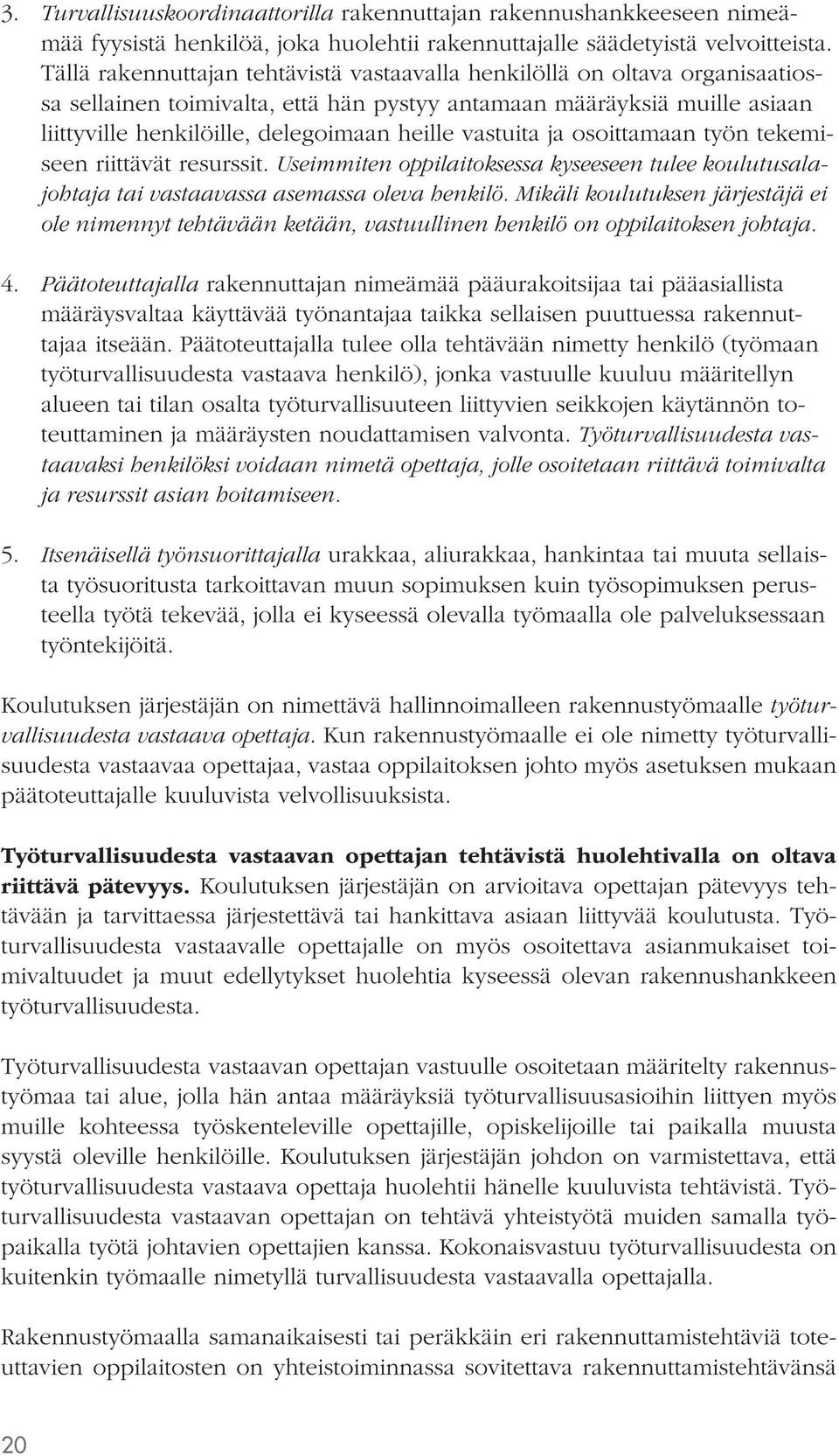 vastuita ja osoittamaan työn tekemiseen riittävät resurssit. Useimmiten oppilaitoksessa kyseeseen tulee koulutusalajohtaja tai vastaavassa asemassa oleva henkilö.