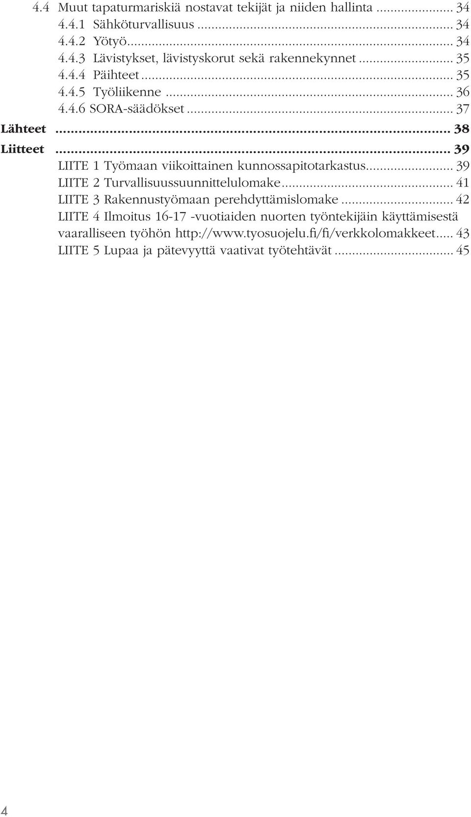 .. 39 LIITE 1 Työmaan viikoittainen kunnossapitotarkastus... 39 LIITE 2 Turvallisuussuunnittelulomake... 41 LIITE 3 Rakennustyömaan perehdyttämislomake.