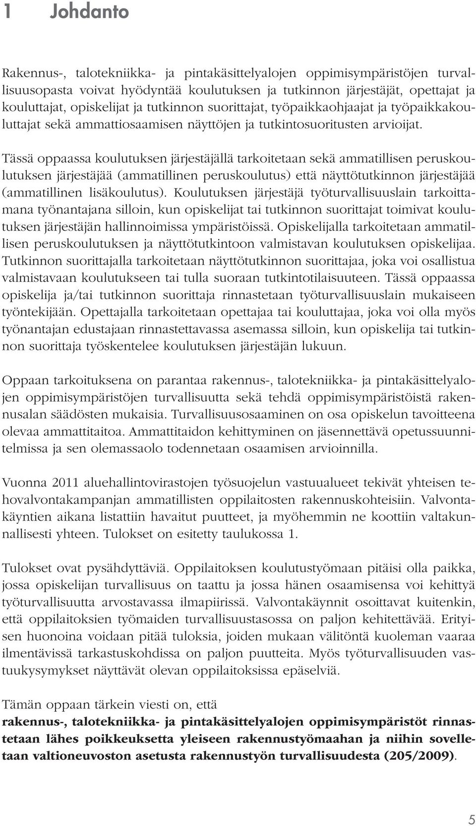 Tässä oppaassa koulutuksen järjestäjällä tarkoitetaan sekä ammatillisen peruskoulutuksen järjestäjää (ammatillinen peruskoulutus) että näyttötutkinnon järjestäjää (ammatillinen lisäkoulutus).