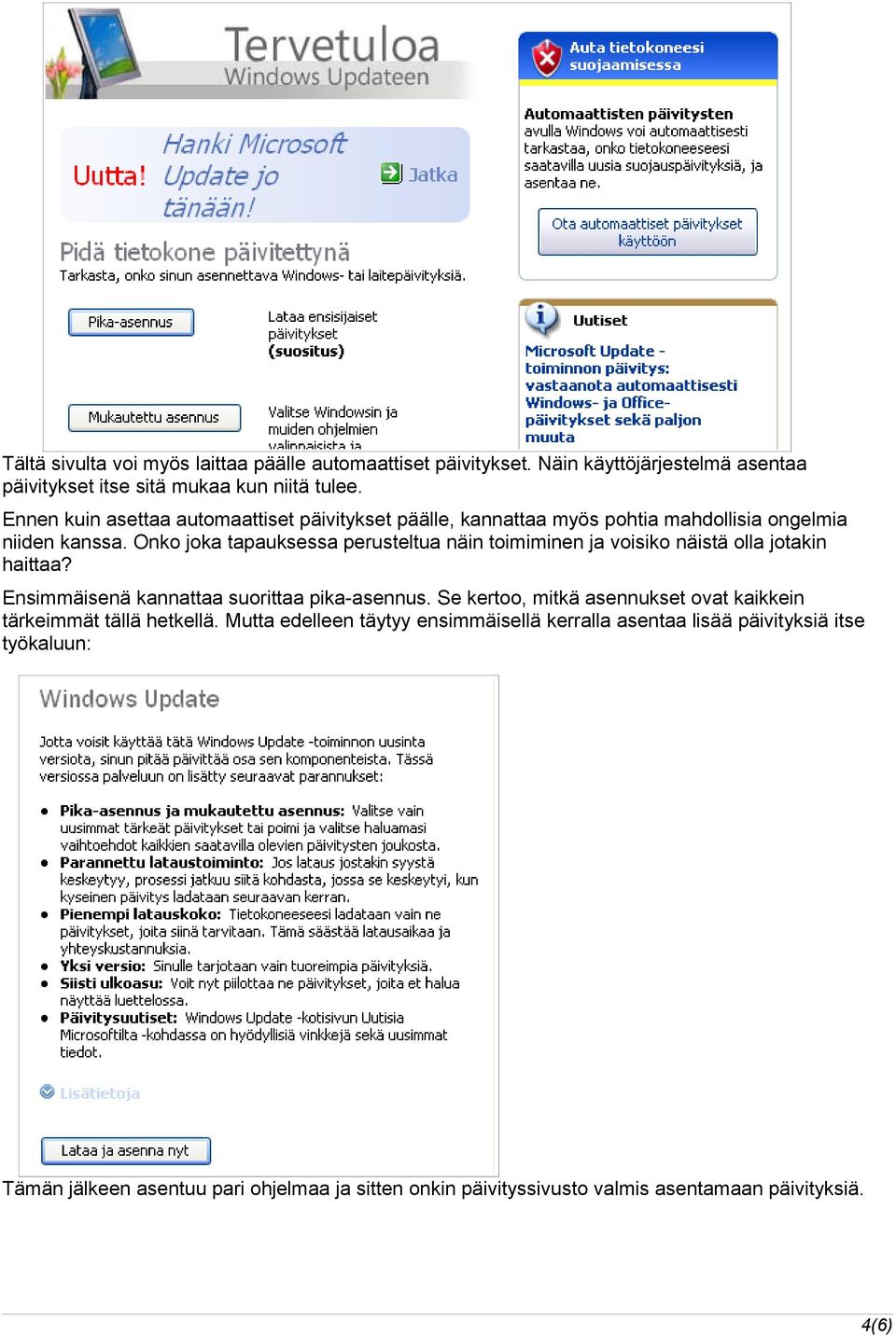 Onko joka tapauksessa perusteltua näin toimiminen ja voisiko näistä olla jotakin haittaa? Ensimmäisenä kannattaa suorittaa pika-asennus.