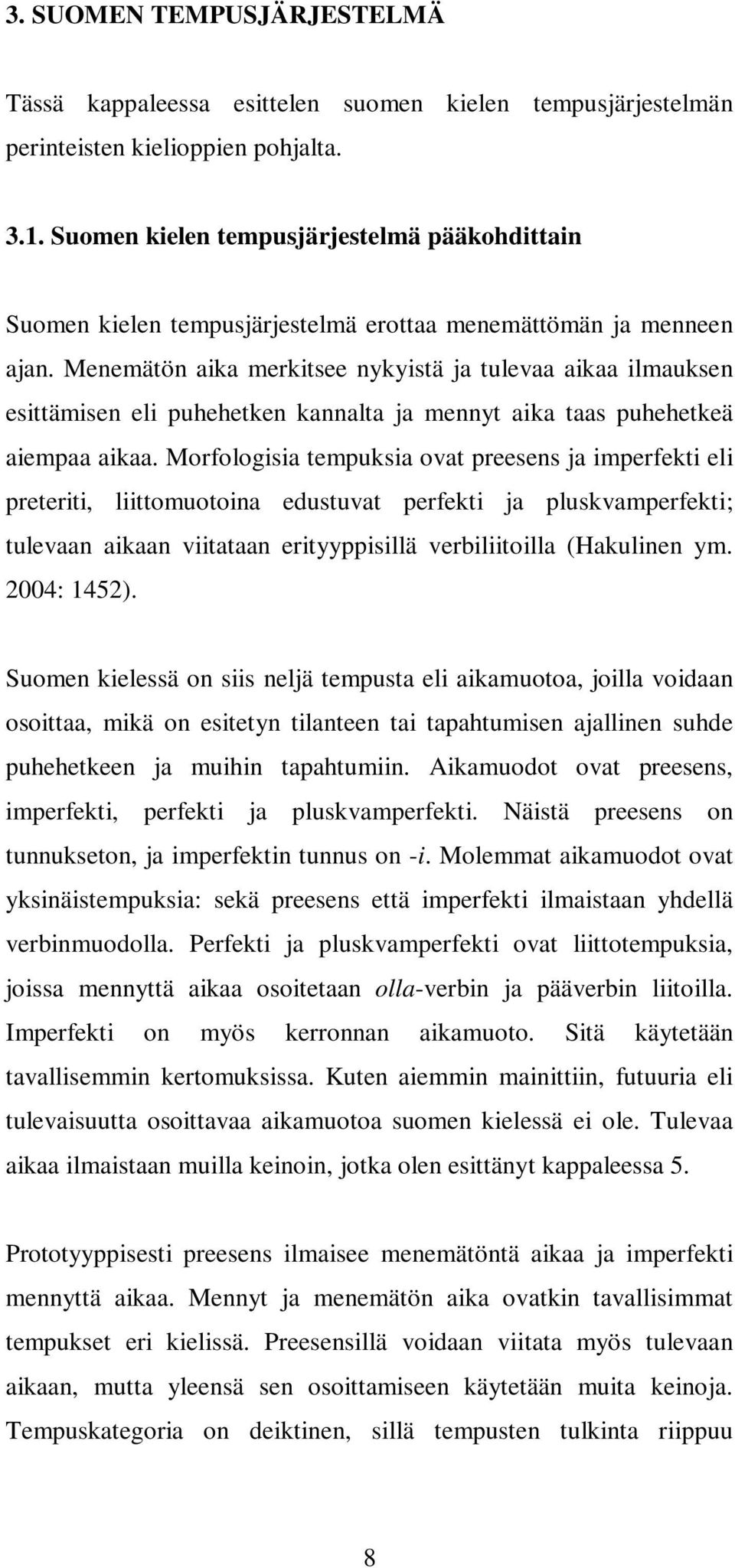 Menemätön aika merkitsee nykyistä ja tulevaa aikaa ilmauksen esittämisen eli puhehetken kannalta ja mennyt aika taas puhehetkeä aiempaa aikaa.