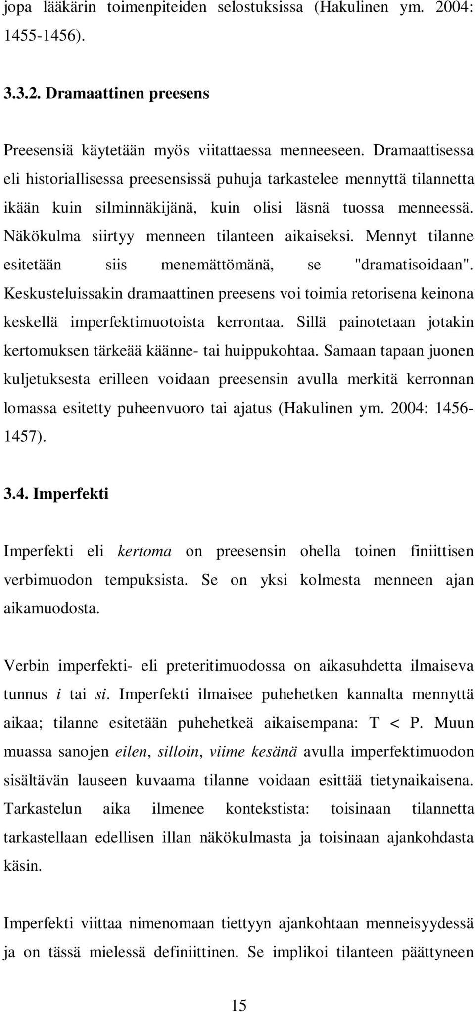 Mennyt tilanne esitetään siis menemättömänä, se "dramatisoidaan". Keskusteluissakin dramaattinen preesens voi toimia retorisena keinona keskellä imperfektimuotoista kerrontaa.