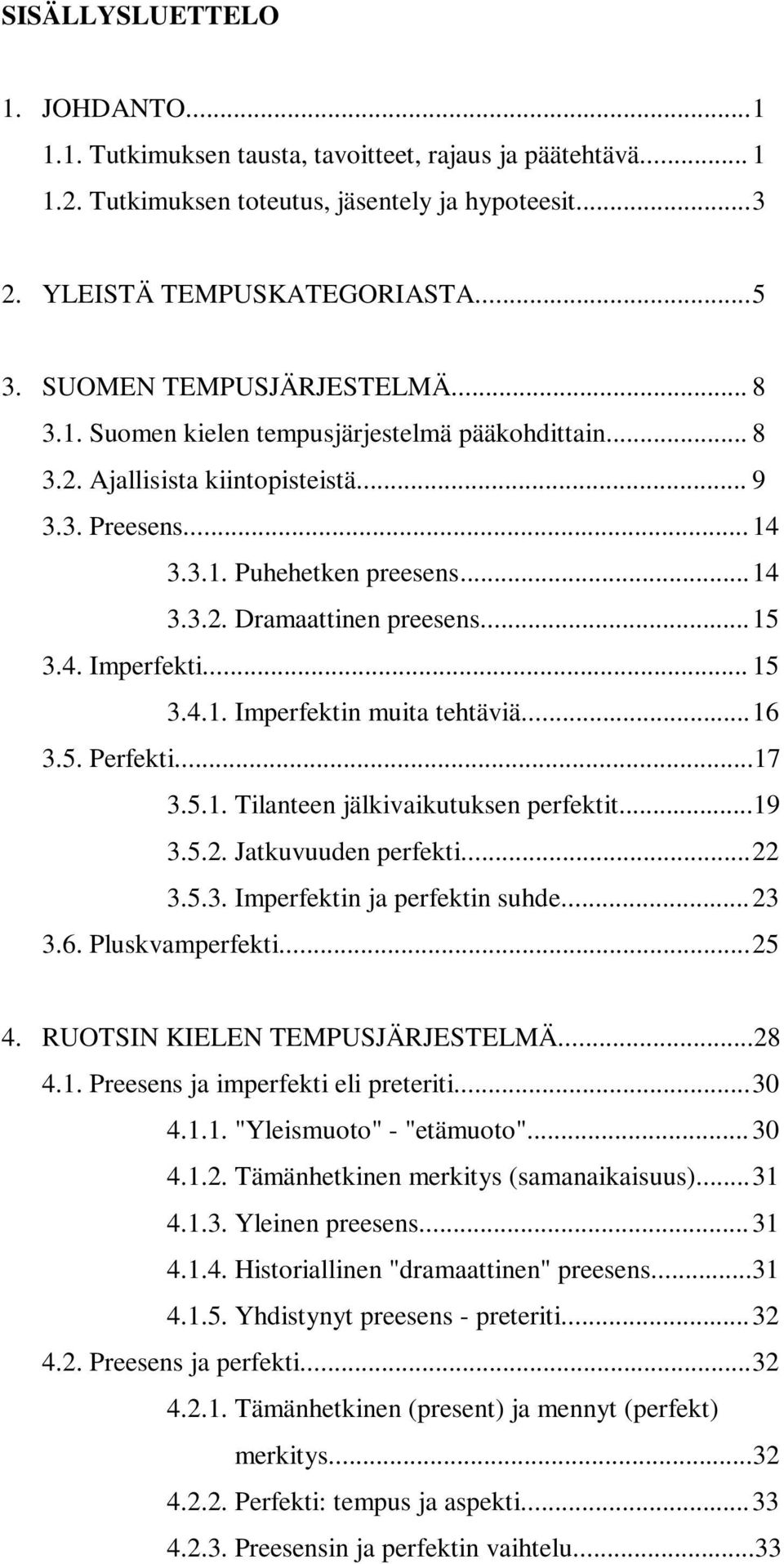 .. 15 3.4. Imperfekti... 15 3.4.1. Imperfektin muita tehtäviä... 16 3.5. Perfekti...17 3.5.1. Tilanteen jälkivaikutuksen perfektit...19 3.5.2. Jatkuvuuden perfekti... 22 3.5.3. Imperfektin ja perfektin suhde.