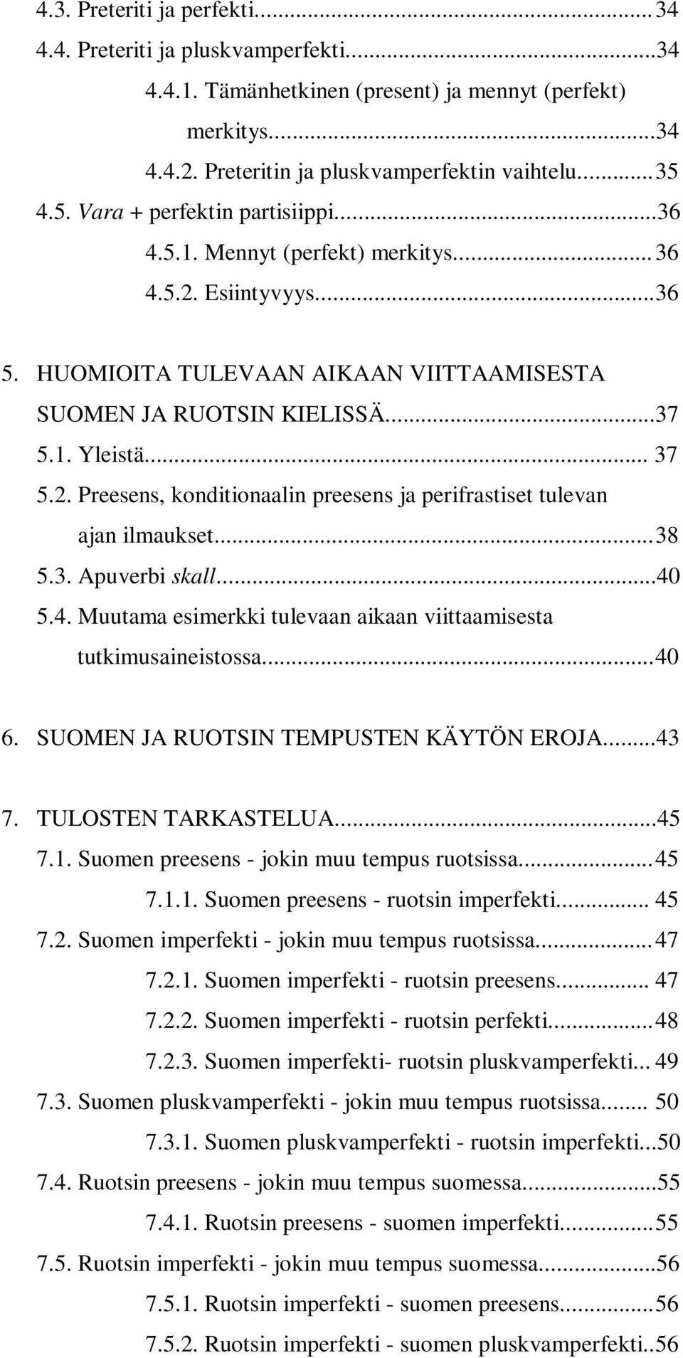 2. Preesens, konditionaalin preesens ja perifrastiset tulevan ajan ilmaukset... 38 5.3. Apuverbi skall...40 5.4. Muutama esimerkki tulevaan aikaan viittaamisesta tutkimusaineistossa... 40 6.