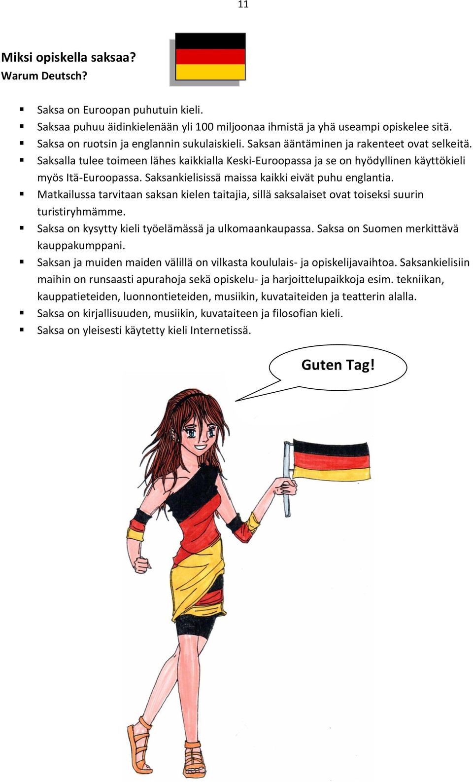 Saksalla tulee toimeen lähes kaikkialla Keski-Euroopassa ja se on hyödyllinen käyttökieli myös Itä-Euroopassa. Saksankielisissä maissa kaikki eivät puhu englantia.