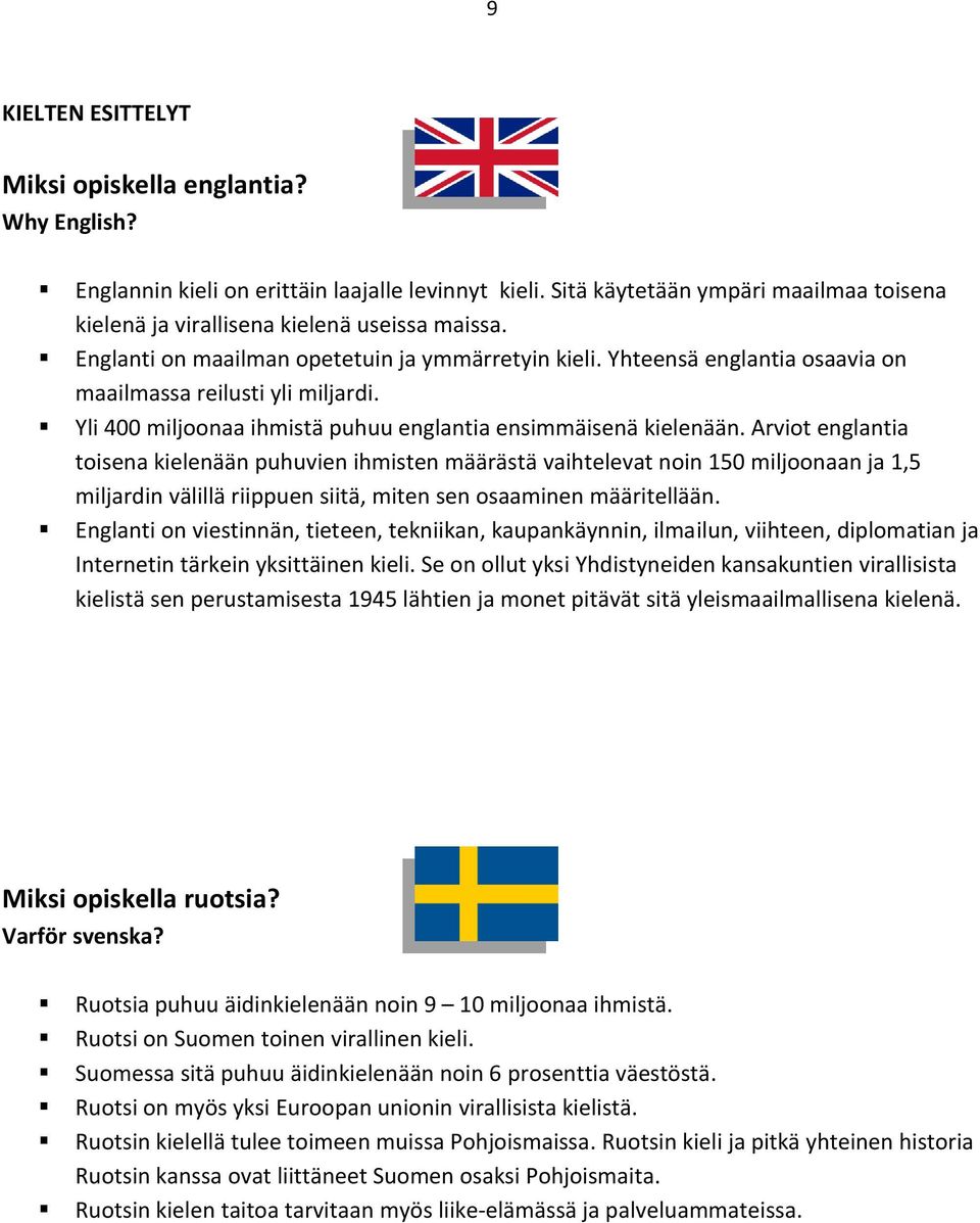 Arviot englantia toisena kielenään puhuvien ihmisten määrästä vaihtelevat noin 150 miljoonaan ja 1,5 miljardin välillä riippuen siitä, miten sen osaaminen määritellään.