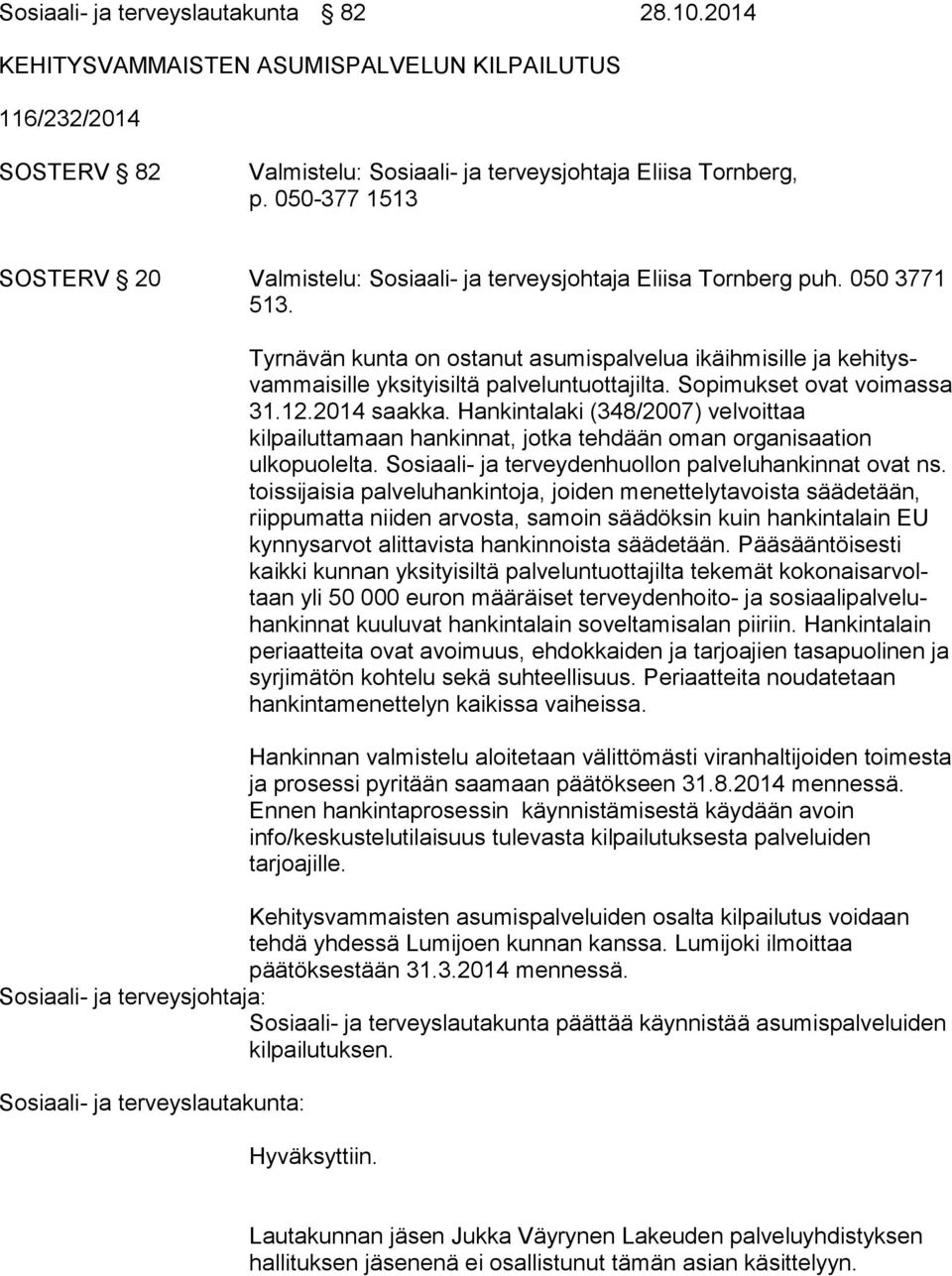 Tyrnävän kunta on ostanut asumispalvelua ikäihmisille ja ke hi tysvam mai sil le yksityisiltä palveluntuottajilta. So pi muk set ovat voimassa 31.12.2014 saakka.