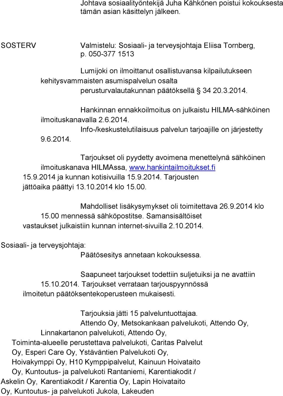 Hankinnan ennakkoilmoitus on julkaistu HILMA-sähköinen ilmoituskanavalla 2.6.2014. Info-/keskustelutilaisuus palvelun tarjoajille on järjestetty 9.6.2014. Tarjoukset oli pyydetty avoimena menettelynä sähköinen ilmoituskanava HILMAssa, www.