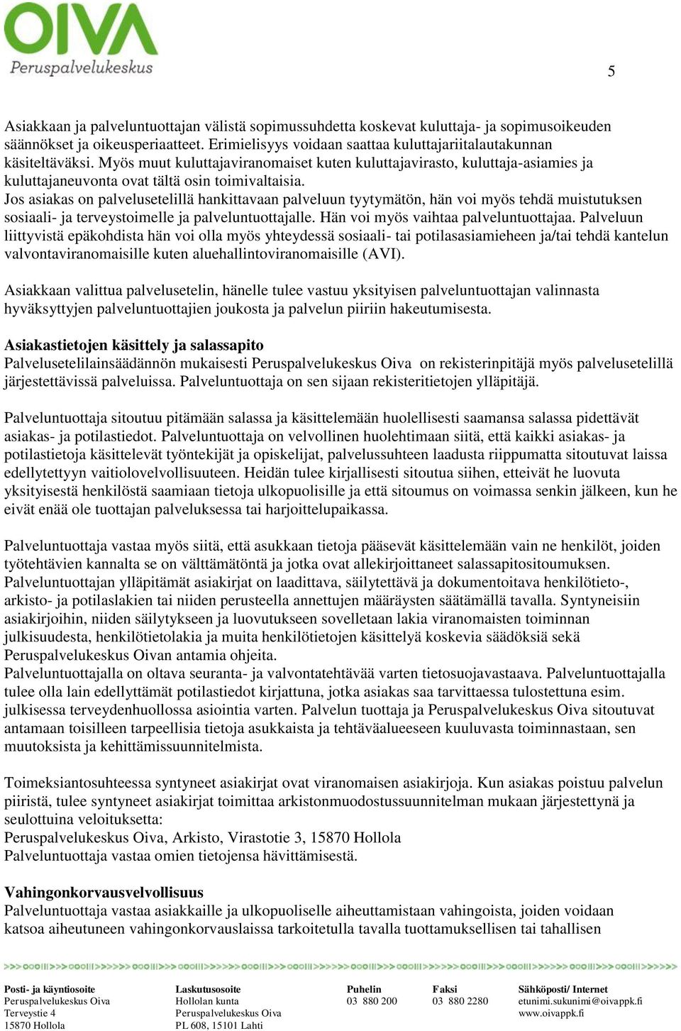 Jos asiakas on palvelusetelillä hankittavaan palveluun tyytymätön, hän voi myös tehdä muistutuksen sosiaali- ja terveystoimelle ja palveluntuottajalle. Hän voi myös vaihtaa palveluntuottajaa.