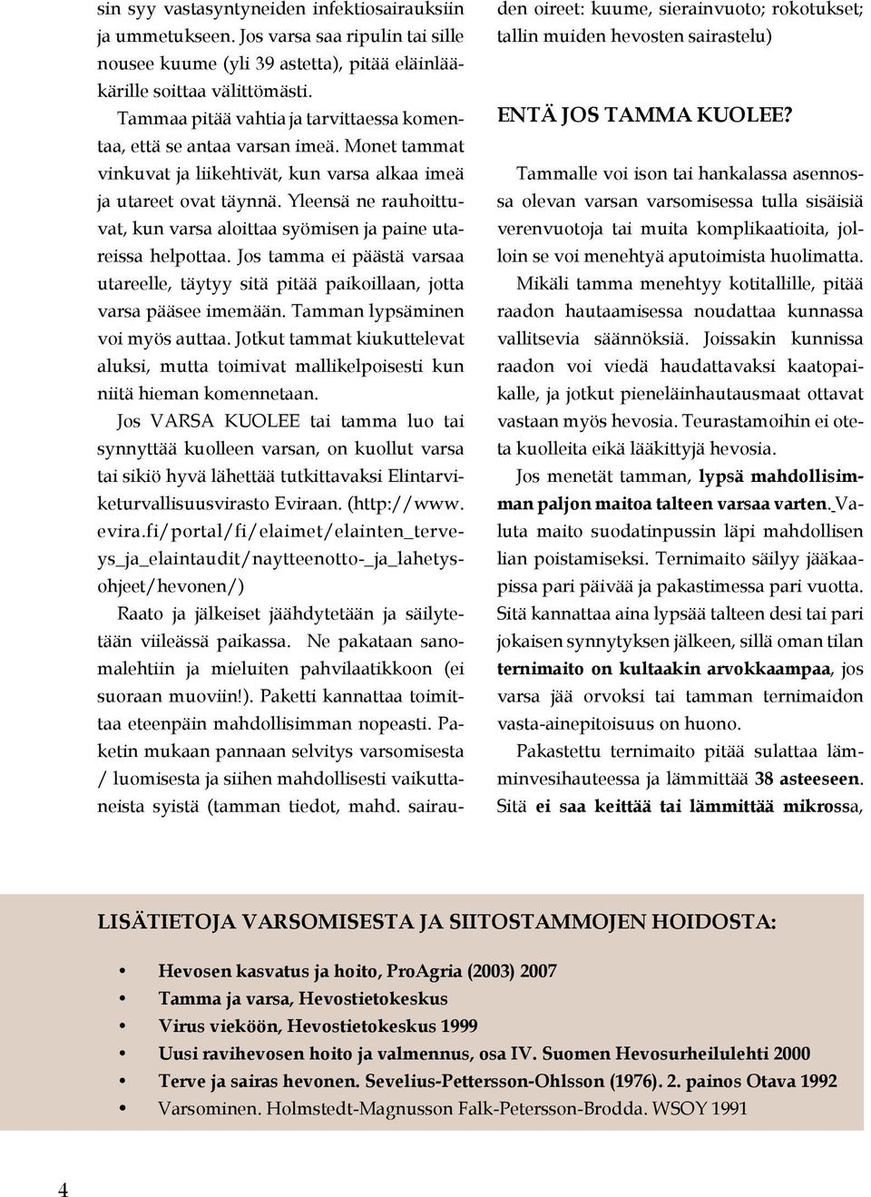 Yleensä ne rauhoittuvat, kun varsa aloittaa syömisen ja paine utareissa helpottaa. Jos tamma ei päästä varsaa utareelle, täytyy sitä pitää paikoillaan, jotta varsa pääsee imemään.