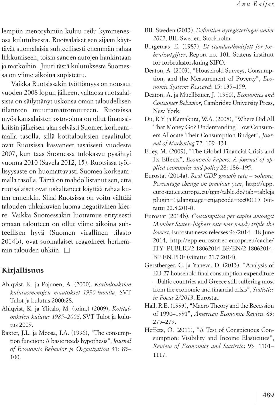 Vaikka Ruotsissakin työttömyys on noussut vuoden 2008 lopun jälkeen, valtaosa ruotsalaisista on säilyttänyt uskonsa oman taloudellisen tilanteen muuttamattomuuteen.