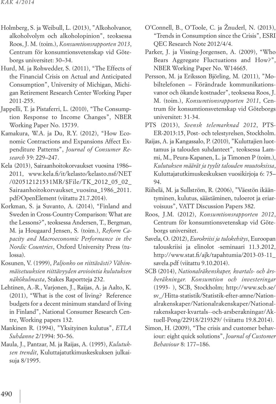 (2011), The Effects of the Financial Crisis on Actual and Anticipated Consumption, University of Michigan, Michigan Retirement Research Center Working Paper 2011-255. Jappelli, T. ja Pistaferri, L.