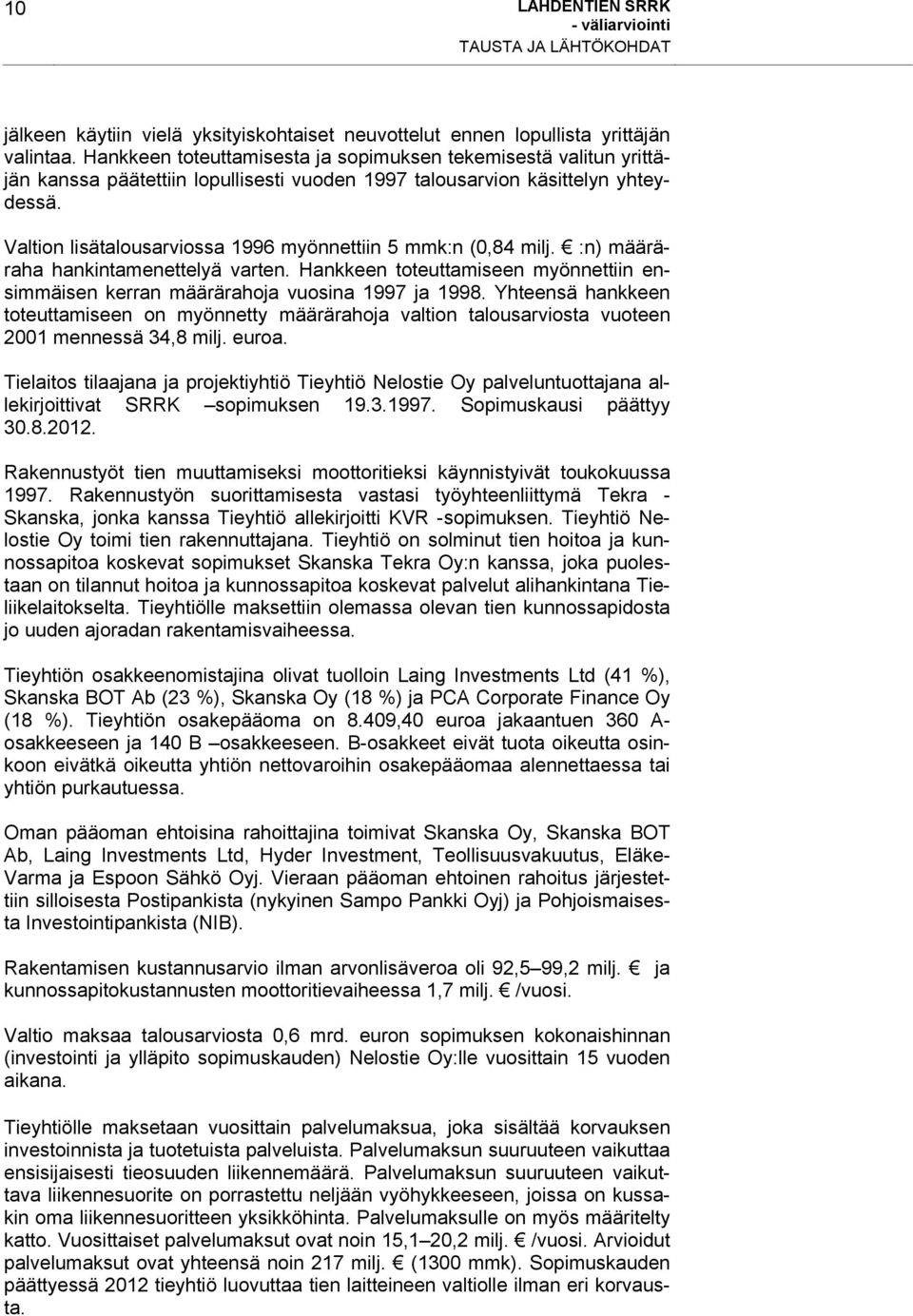 Valtion lisätalousarviossa 1996 myönnettiin 5 mmk:n (0,84 milj. :n) määräraha hankintamenettelyä varten. Hankkeen toteuttamiseen myönnettiin ensimmäisen kerran määrärahoja vuosina 1997 ja 1998.