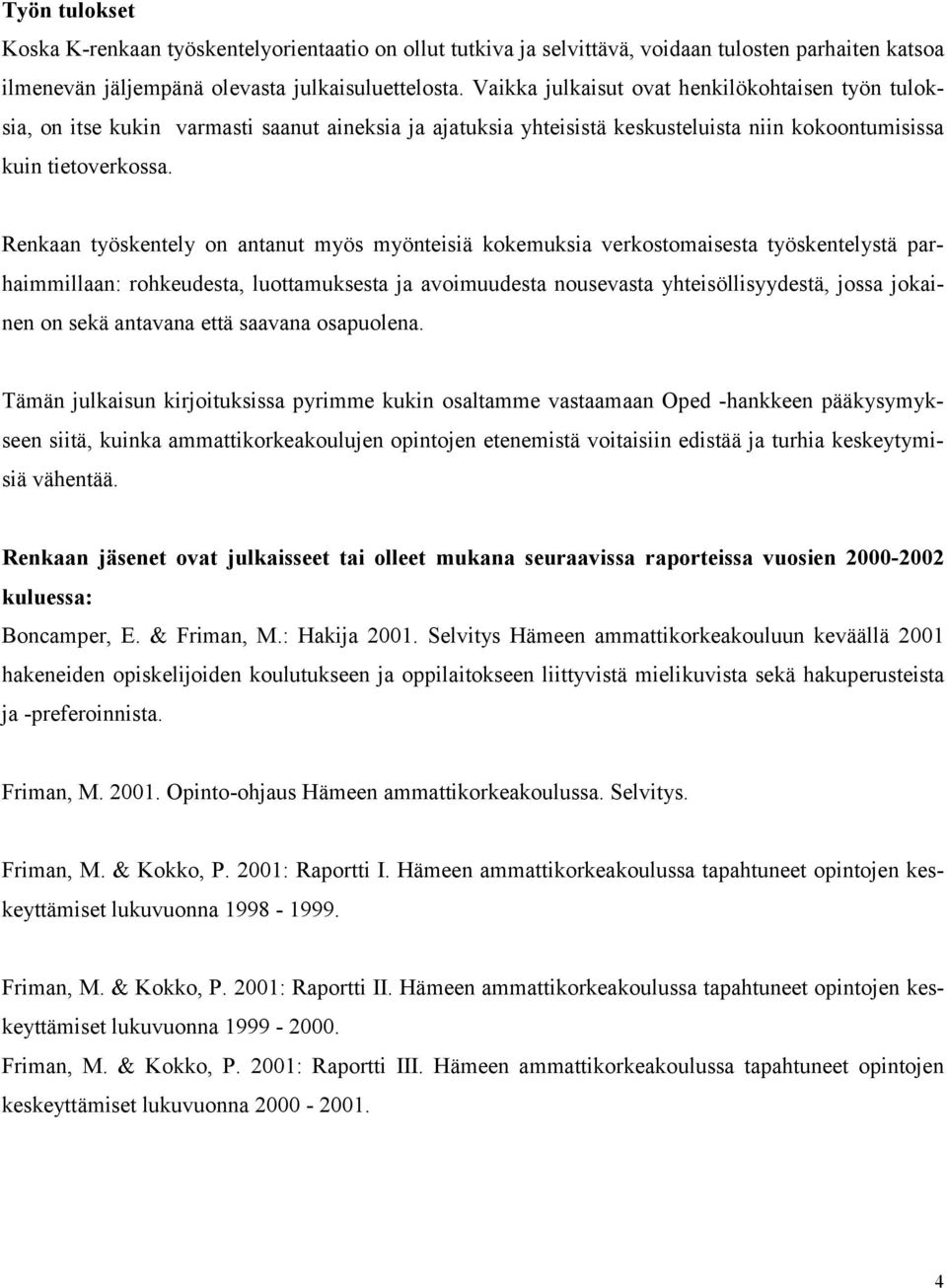 Renkaan työskentely on antanut myös myönteisiä kokemuksia verkostomaisesta työskentelystä parhaimmillaan: rohkeudesta, luottamuksesta ja avoimuudesta nousevasta yhteisöllisyydestä, jossa jokainen on