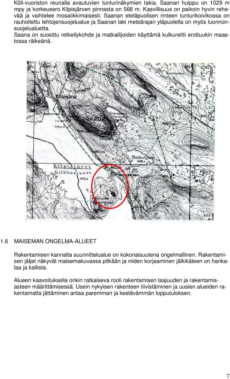 Saanan eteläpuolisen rinteen tunturikoivikossa on rauhoitettu lehtojensuojelualue ja Saanan laki metsärajan yläpuolella on myös luonnonsuojelualuetta.