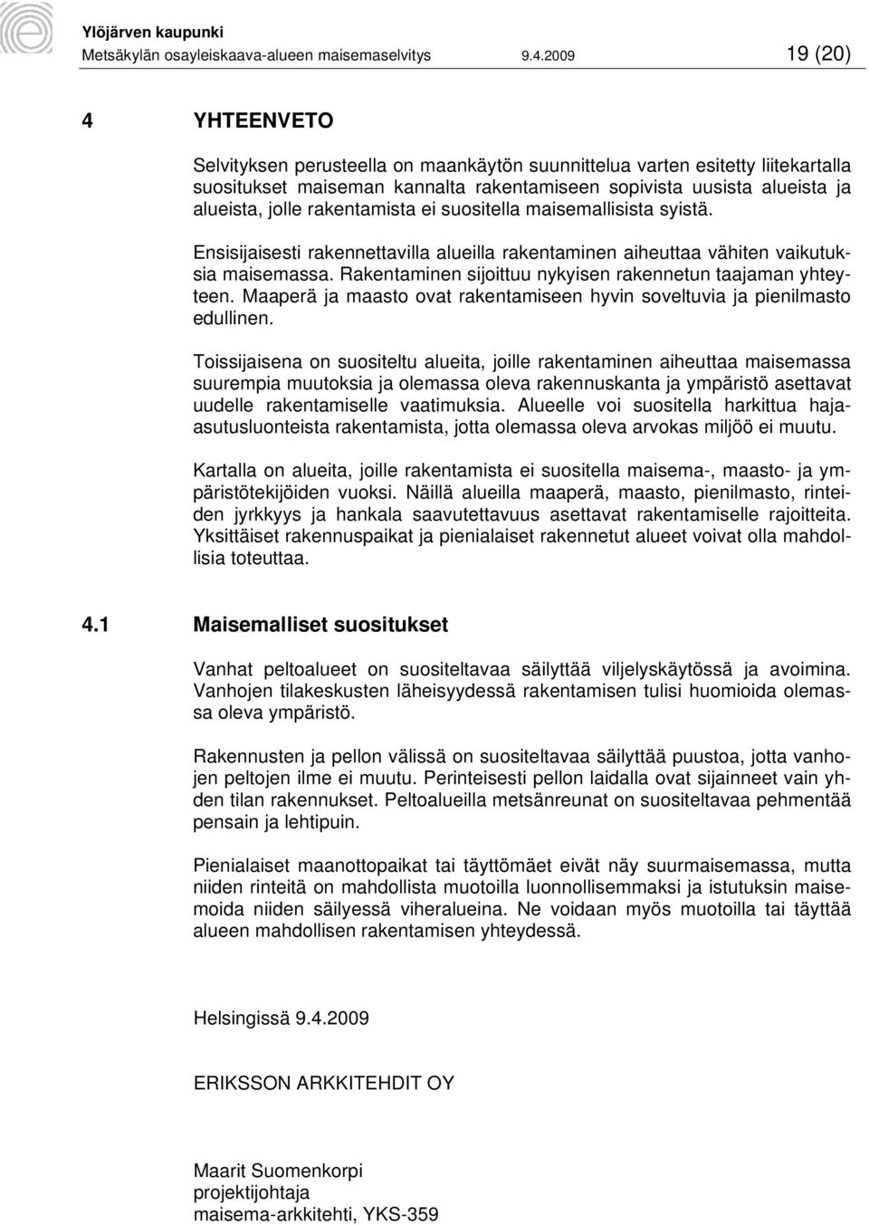 rakentamista ei suositella maisemallisista syistä. Ensisijaisesti rakennettavilla alueilla rakentaminen aiheuttaa vähiten vaikutuksia maisemassa.