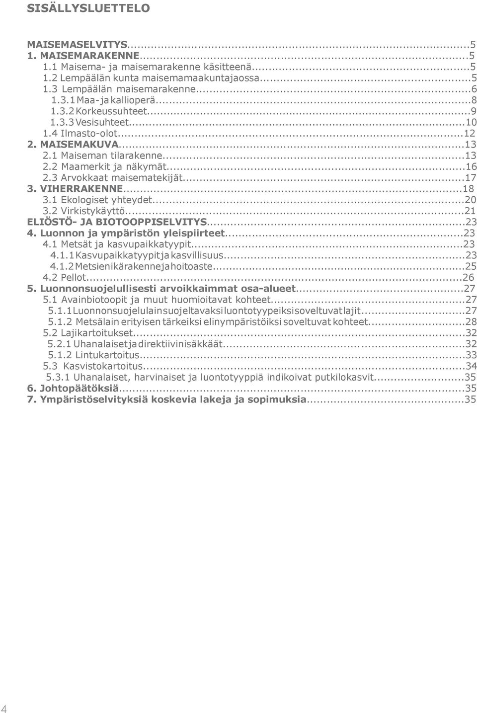 VIHERRAKENNE...18 3.1 Ekologiset yhteydet...20 3.2 Virkistykäyttö...21 ELIÖSTÖ- JA BIOTOOPPISELVITYS...23 4. Luonnon ja ympäristön yleispiirteet...23 4.1 Metsät ja kasvupaikkatyypit...23 4.1.1 Kasvupaikkatyypit ja kasvillisuus.