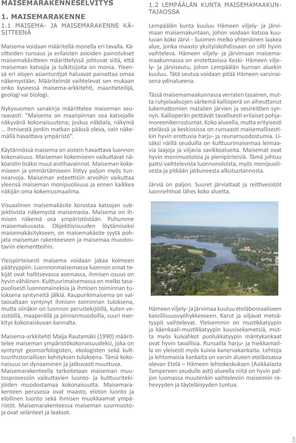 Yleensä eri alojen asiantuntijat haluavat painottaa omaa näkemystään. Määritelmät vaihtelevat sen mukaan onko kyseessä maisema-arkkitehti, maantieteilijä, geologi vai biologi.