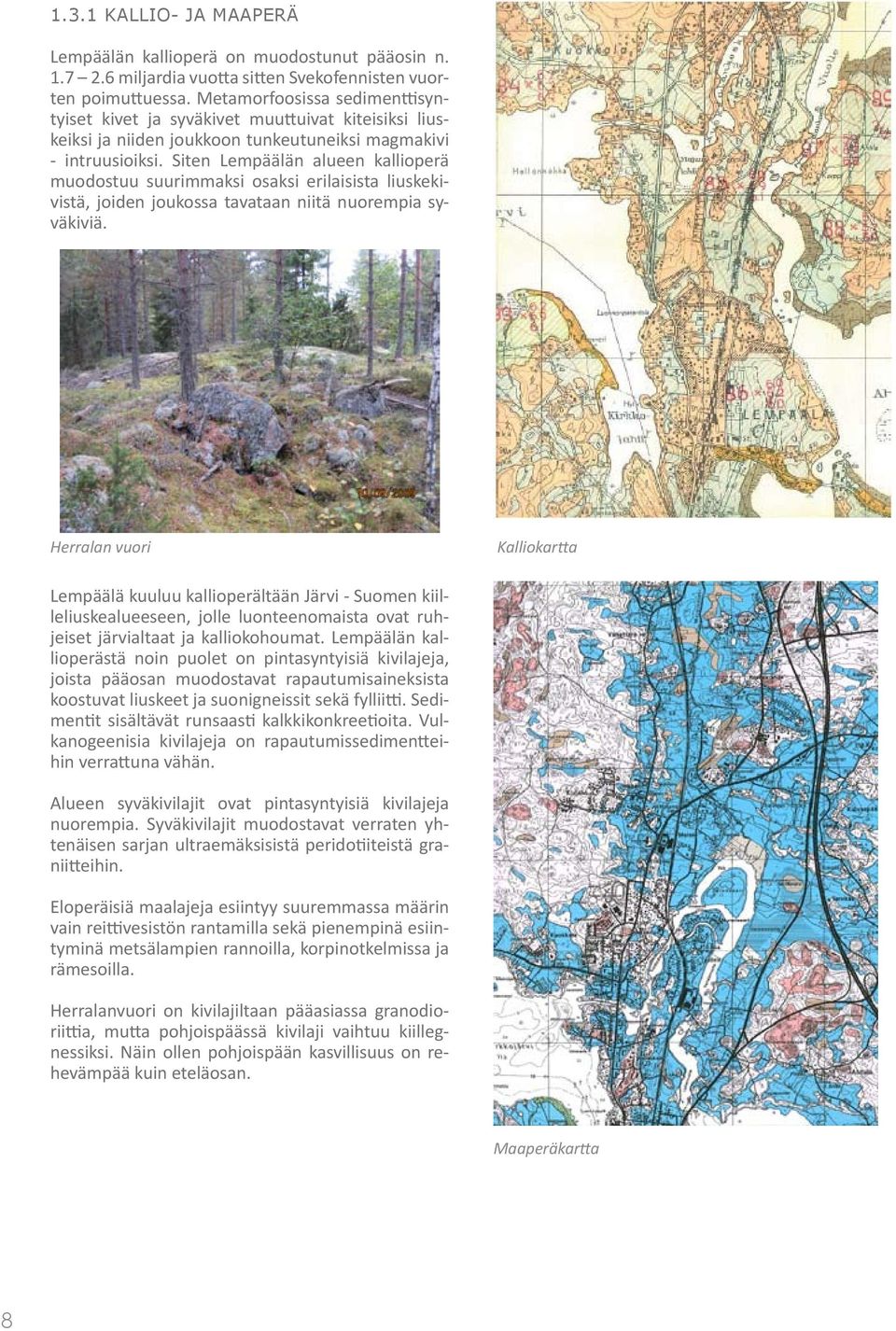 Siten Lempäälän alueen kallioperä muodostuu suurimmaksi osaksi erilaisista liuskekivistä, joiden joukossa tavataan niitä nuorempia syväkiviä.