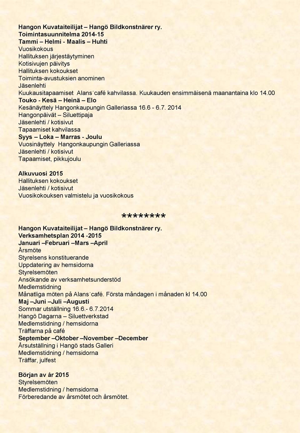 Alans café kahvilassa. Kuukauden ensimmäisenä maanantaina klo 14.00 Touko - Kesä Heinä Elo Kesänäyttely Hangonkaupungin Galleriassa 16.6-6.7.
