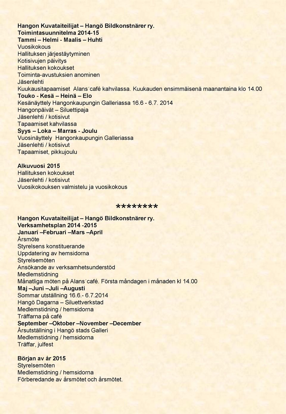 Alans café kahvilassa. Kuukauden ensimmäisenä maanantaina klo 14.00 Touko - Kesä Heinä Elo Kesänäyttely Hangonkaupungin Galleriassa 16.6-6.7.