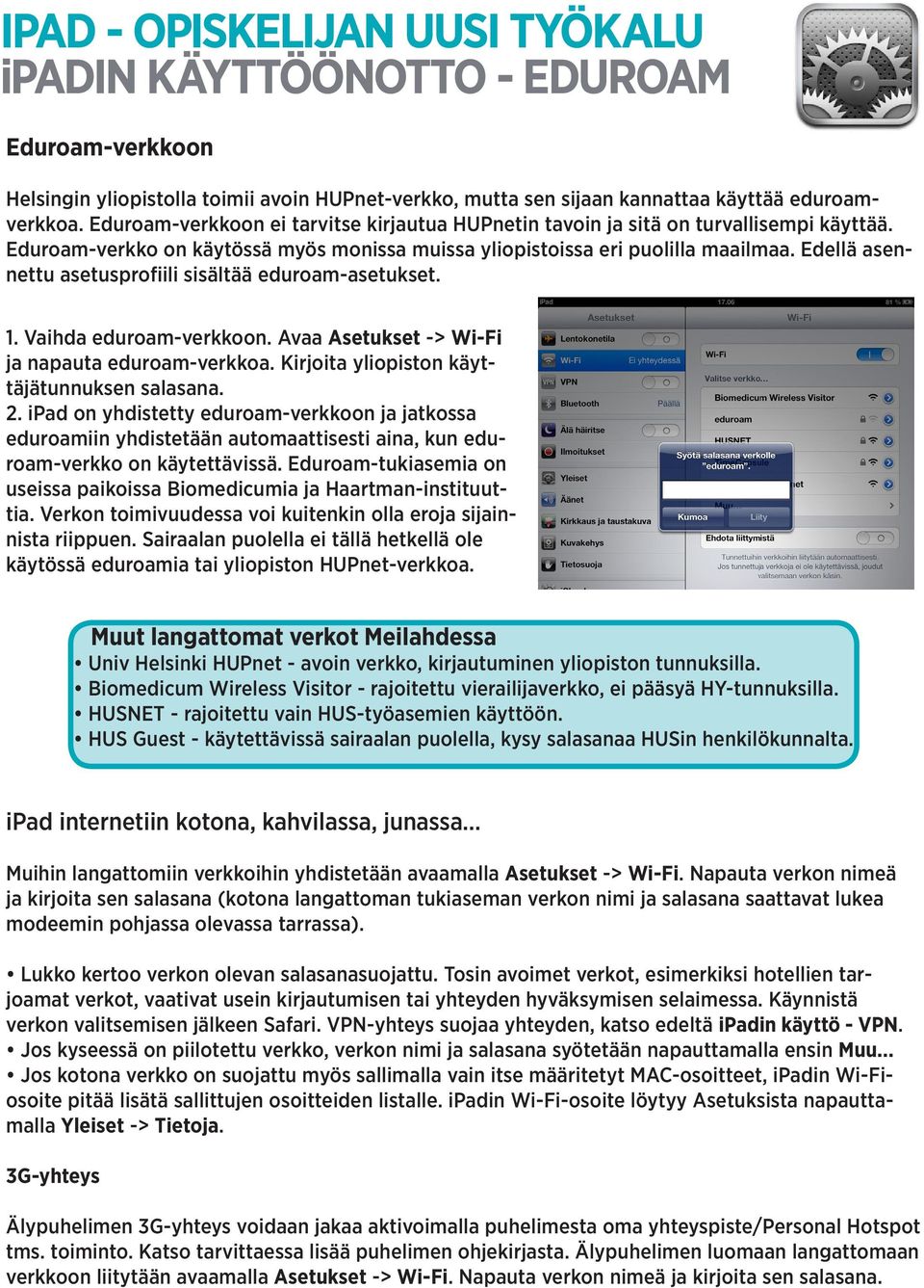 Edellä asennettu asetusprofiili sisältää eduroam-asetukset. 1. Vaihda eduroam-verkkoon. Avaa Asetukset -> Wi-Fi ja napauta eduroam-verkkoa. Kirjoita yliopiston käyttäjätunnuksen salasana. 2.