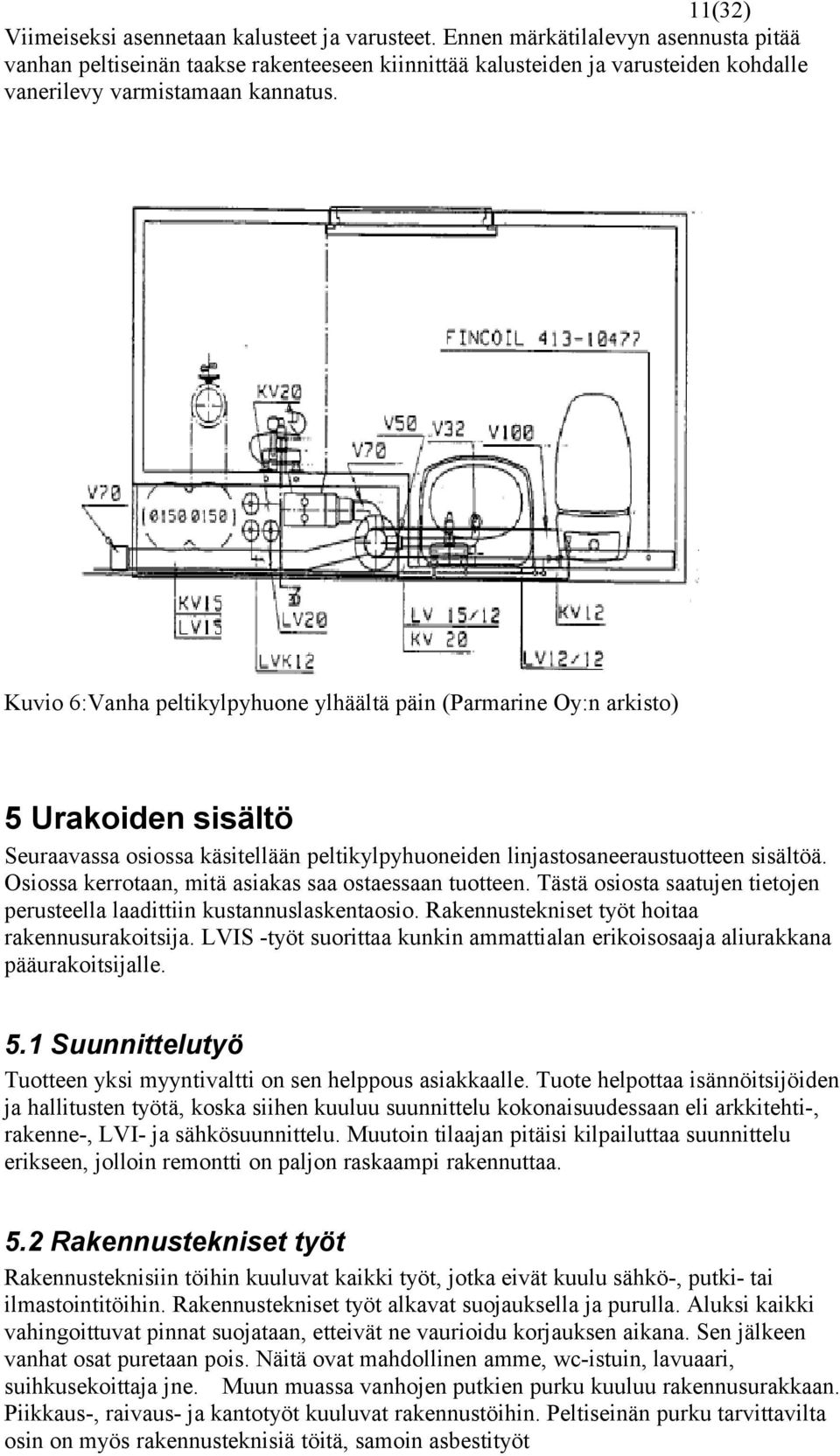 Kuvio 6:Vanha peltikylpyhuone ylhäältä päin (Parmarine Oy:n arkisto) 5 Urakoiden sisältö Seuraavassa osiossa käsitellään peltikylpyhuoneiden linjastosaneeraustuotteen sisältöä.