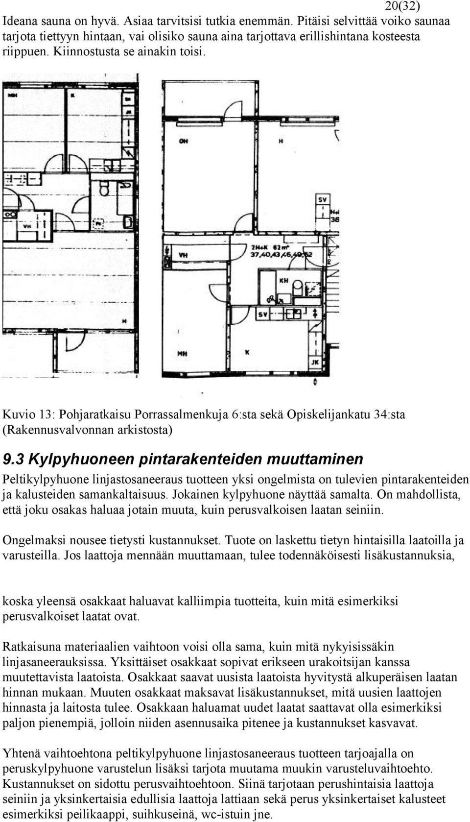 3 Kylpyhuoneen pintarakenteiden muuttaminen Peltikylpyhuone linjastosaneeraus tuotteen yksi ongelmista on tulevien pintarakenteiden ja kalusteiden samankaltaisuus. Jokainen kylpyhuone näyttää samalta.