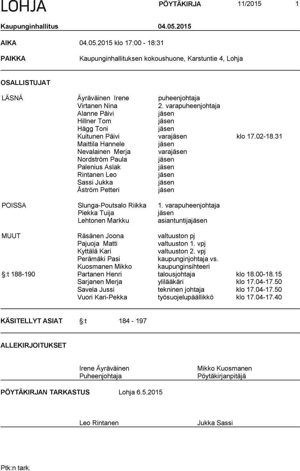 31 Maittila Hannele jäsen Nevalainen Merja varajäsen Nordström Paula jäsen Palenius Aslak jäsen Rintanen Leo jäsen Sassi Jukka jäsen Åström Petteri jäsen POISSA Slunga-Poutsalo Riikka 1.