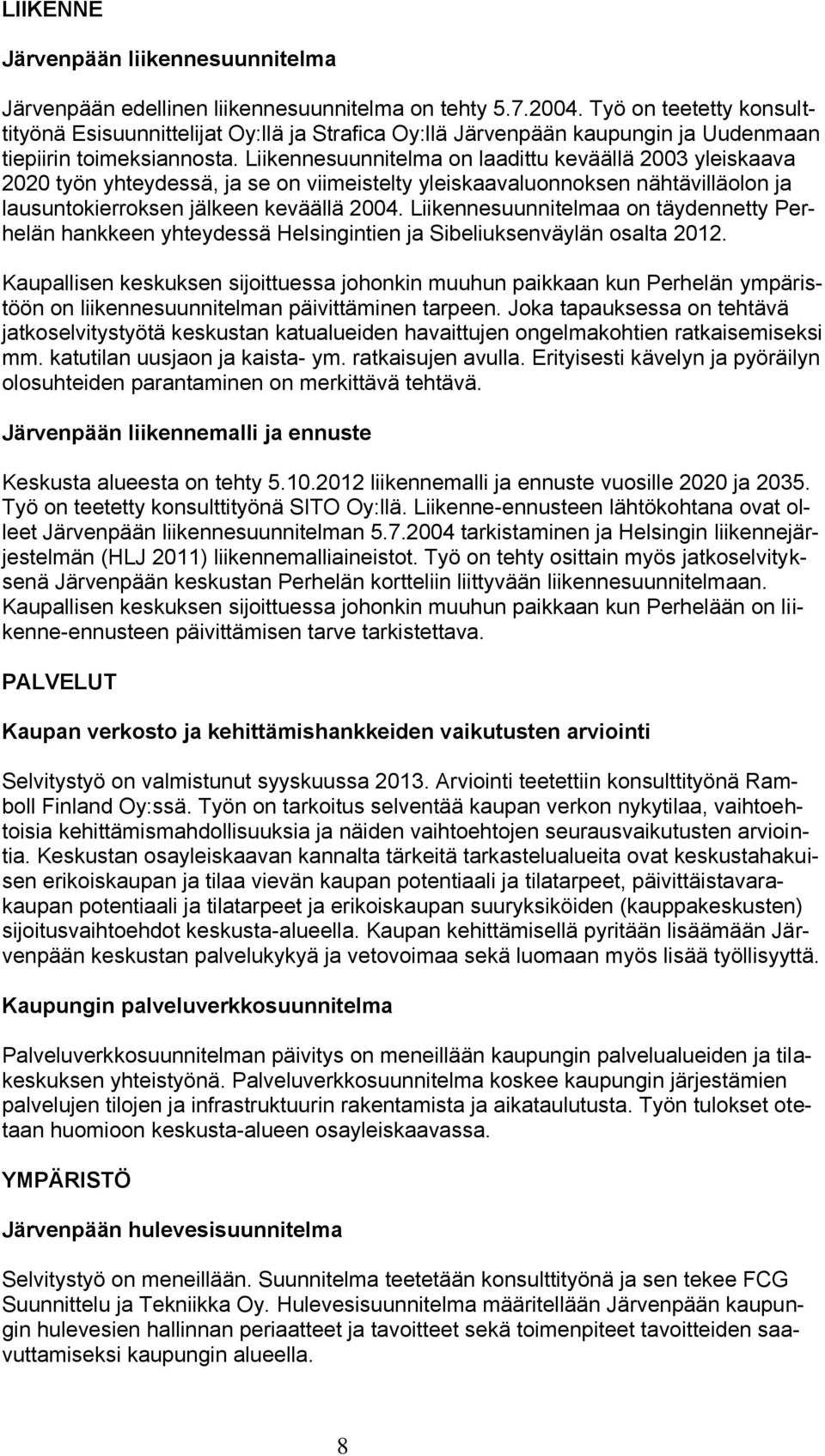 Liikennesuunnitelma on laadittu keväällä 2003 yleiskaava 2020 työn yhteydessä, ja se on viimeistelty yleiskaavaluonnoksen nähtävilläolon ja lausuntokierroksen jälkeen keväällä 2004.