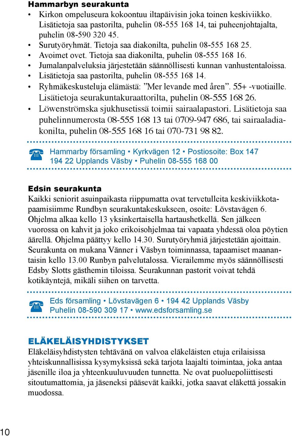 Lisätietoja saa pastorilta, puhelin 08-555 168 14. Ryhmäkeskusteluja elämästä: Mer levande med åren. 55+ -vuotiaille. Lisätietoja seurakuntakuraattorilta, puhelin 08-555 168 26.