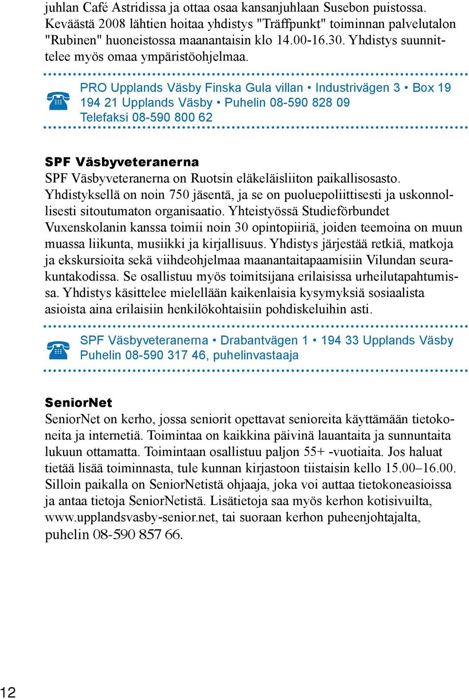 PRO Upplands Väsby Finska Gula villan Industrivägen 3 Box 19 194 21 Upplands Väsby Puhelin 08-590 828 09 Telefaksi 08-590 800 62 SPF Väsbyveteranerna SPF Väsbyveteranerna on Ruotsin eläkeläisliiton