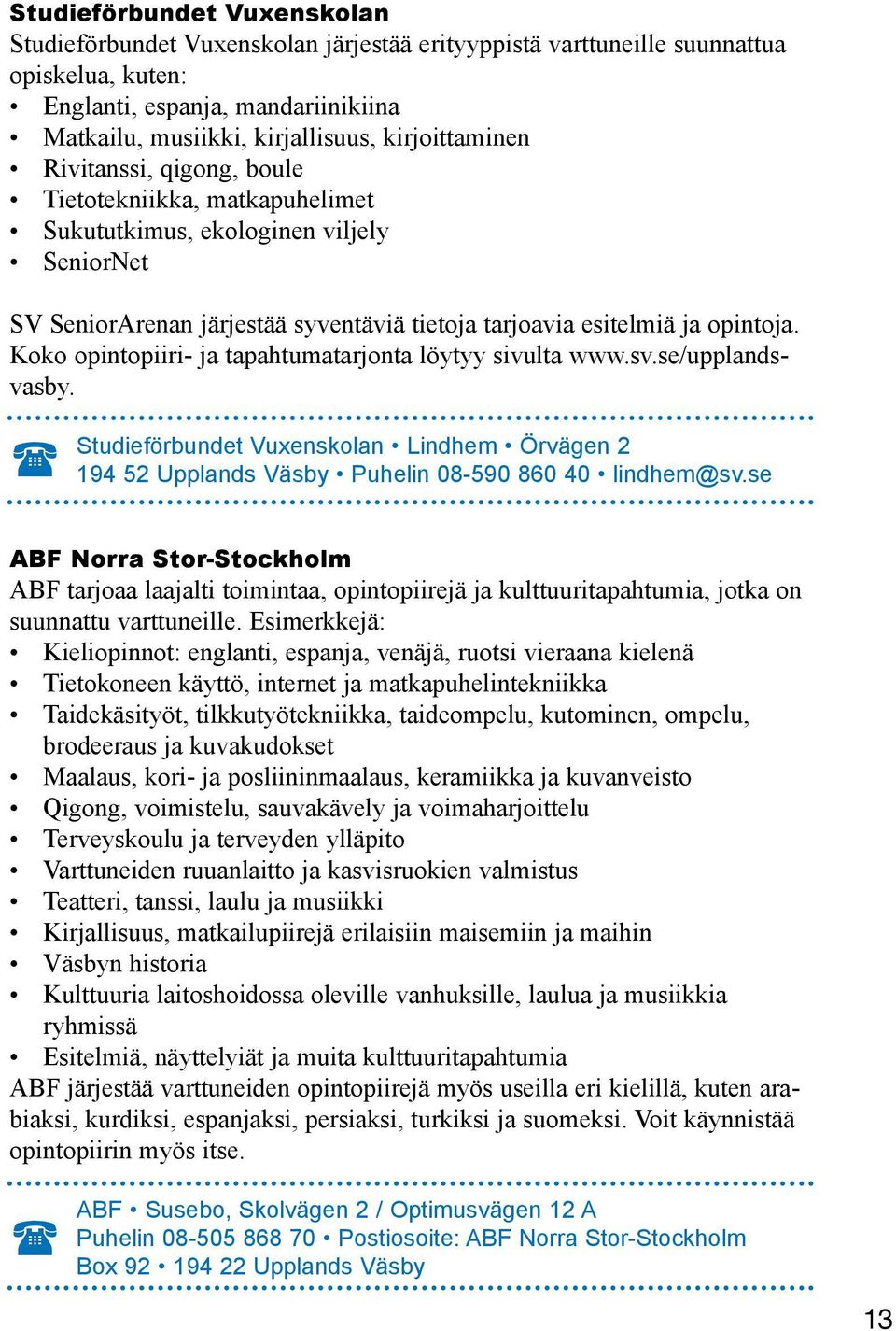 Koko opintopiiri- ja tapahtumatarjonta löytyy sivulta www.sv.se/upplandsvasby. Studieförbundet Vuxenskolan Lindhem Örvägen 2 194 52 Upplands Väsby Puhelin 08-590 860 40 lindhem@sv.